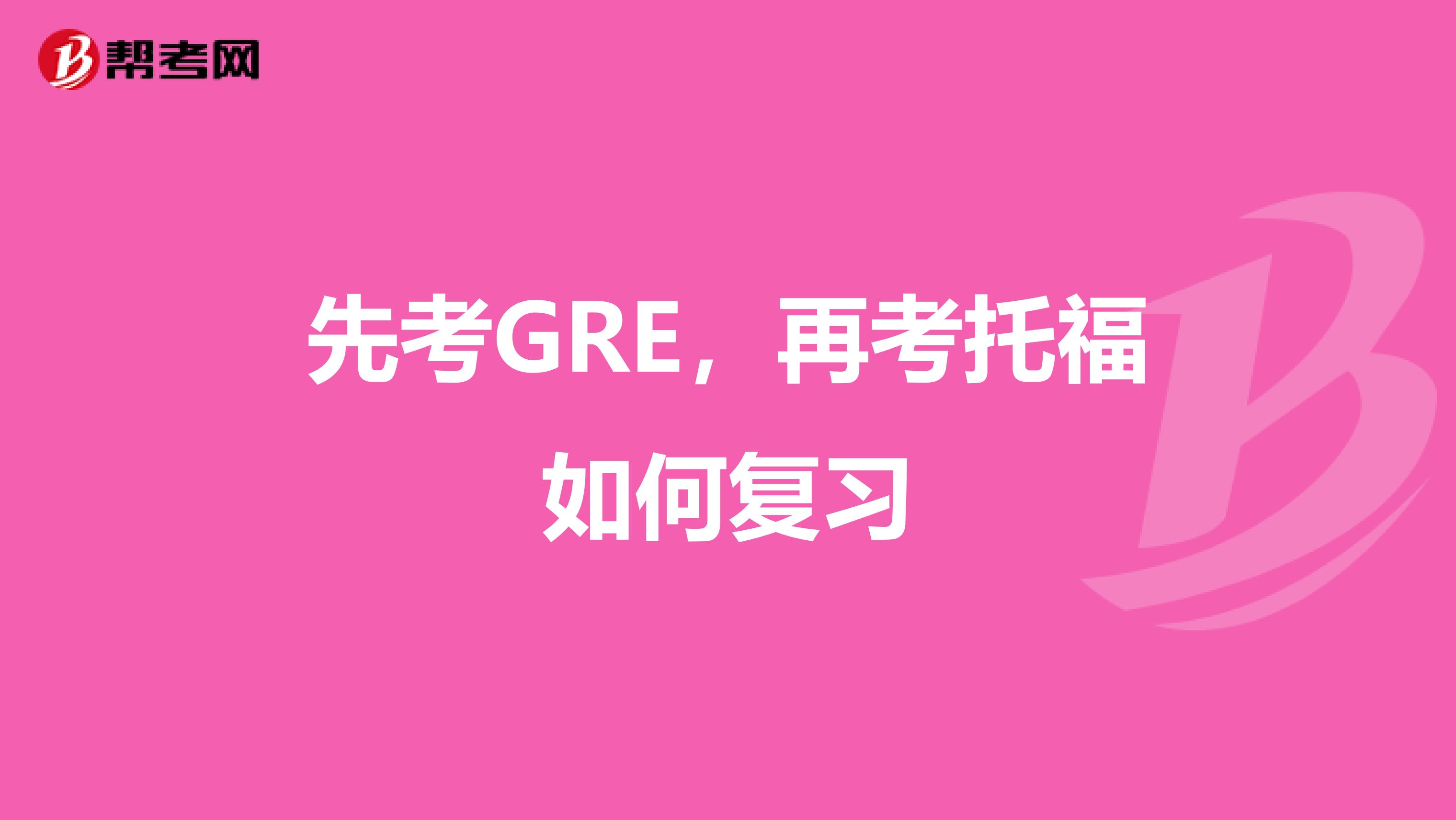 先考GRE，再考托福如何复习