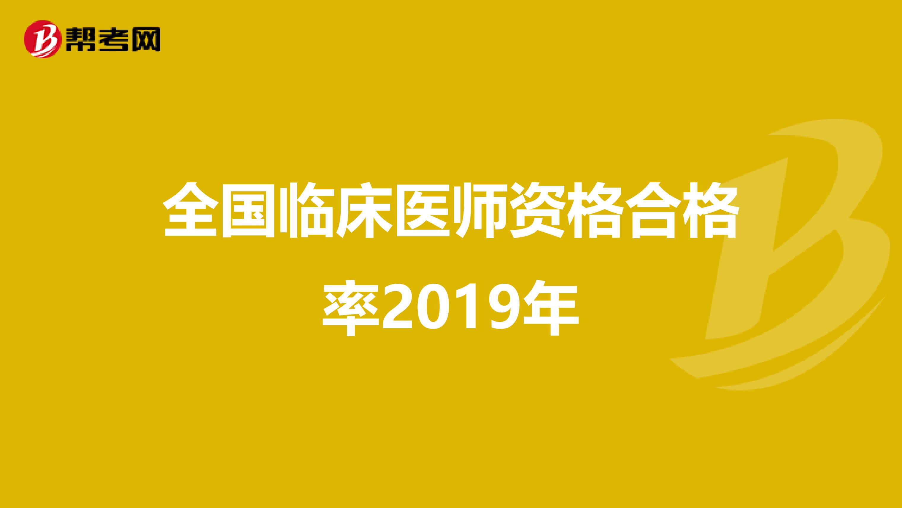 全国临床医师资格合格率2019年