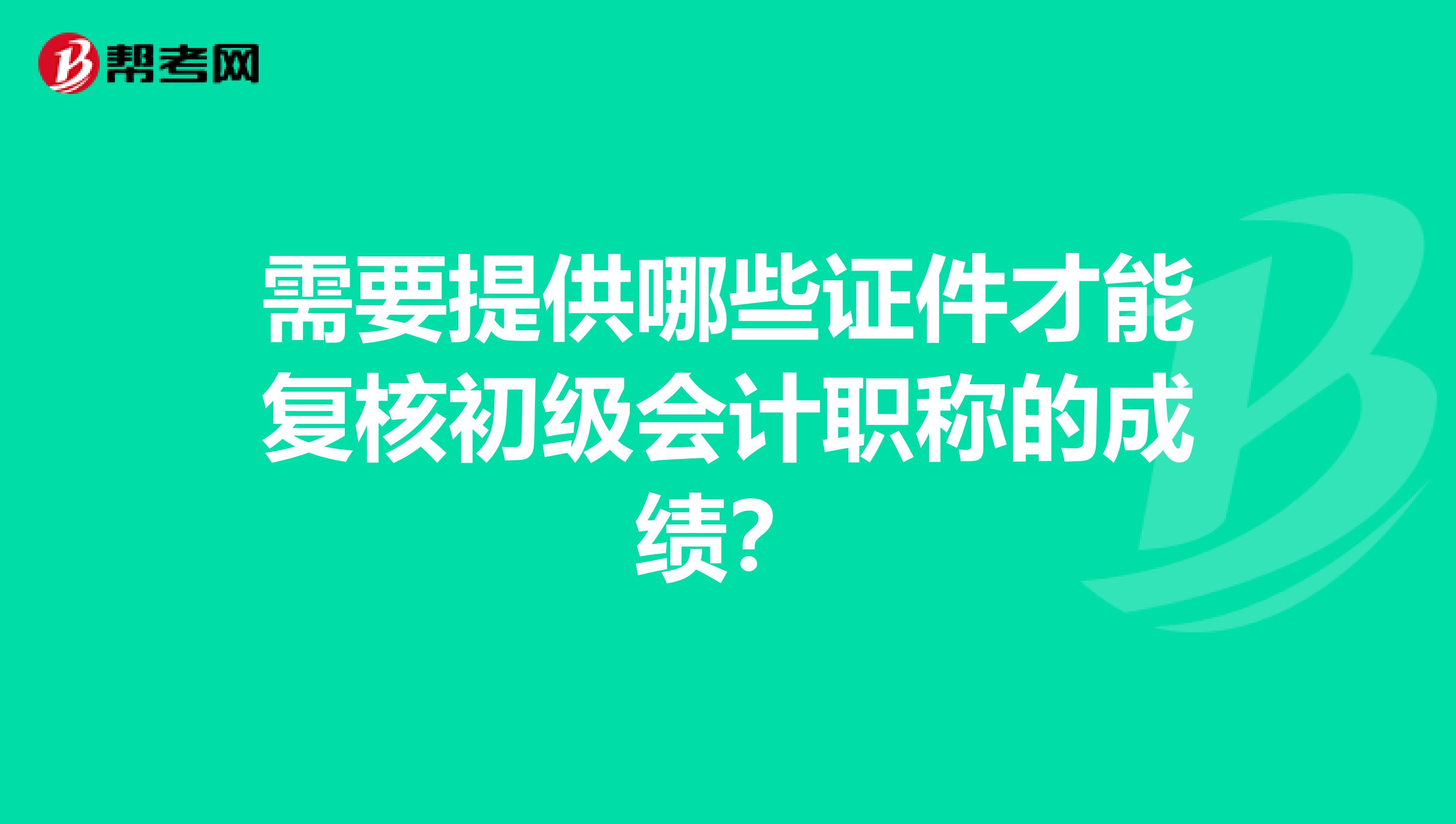 需要提供哪些证件才能复核初级会计职称的成绩？