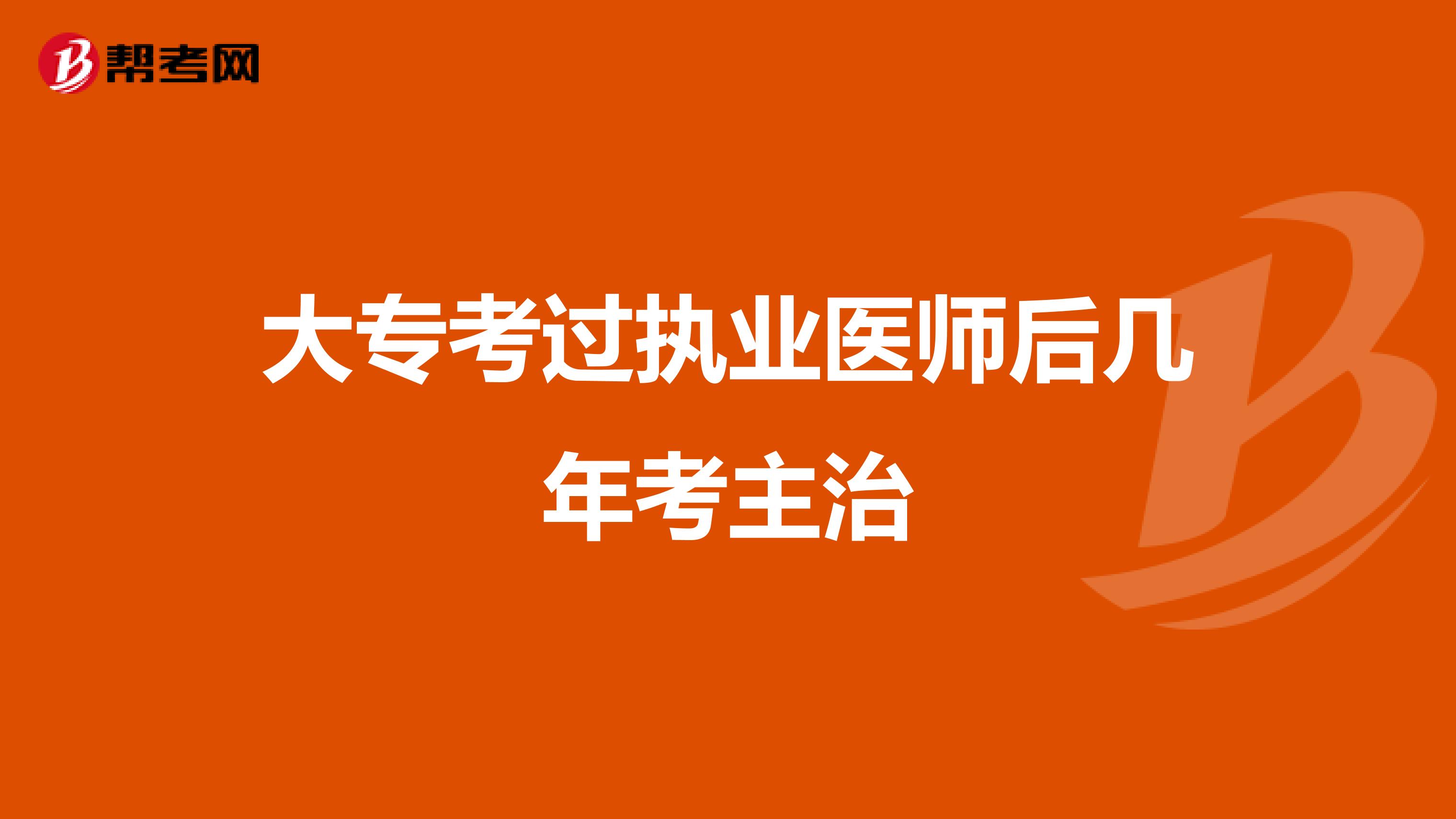 大专考过执业医师后几年考主治