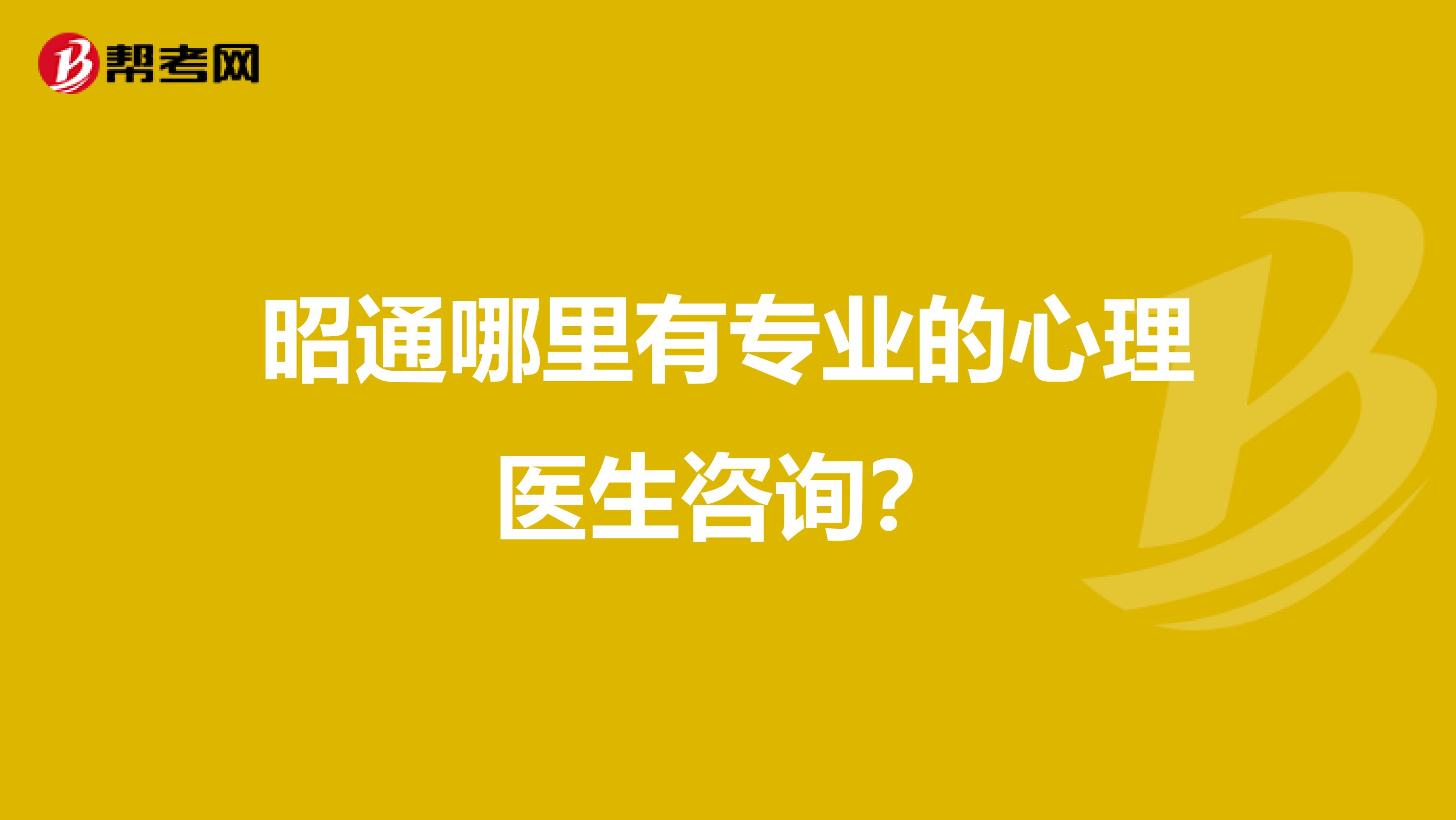昭通哪里有专业的心理医生咨询？