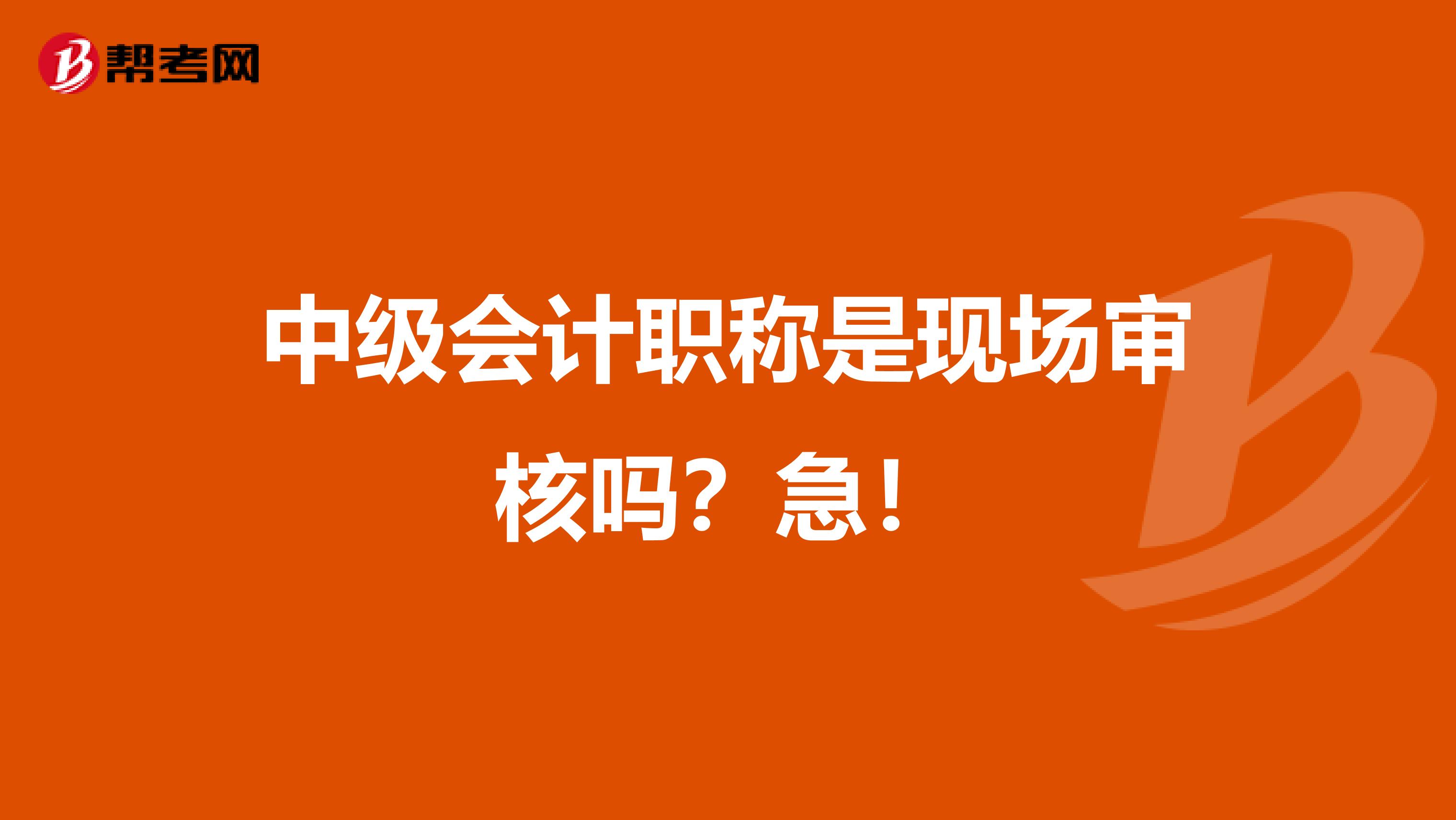 中级会计职称是现场审核吗？急！