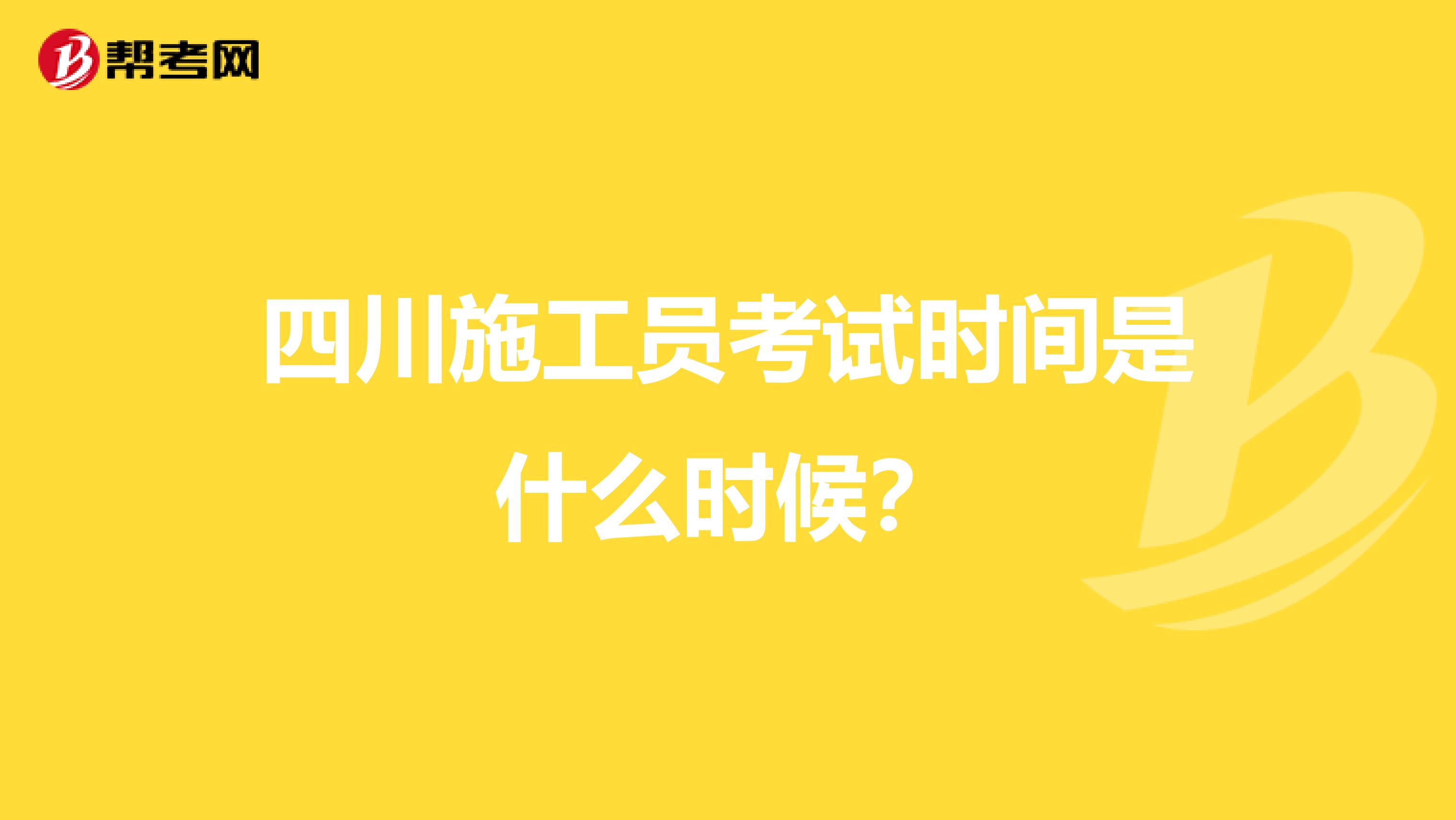 四川施工员考试时间是什么时候？