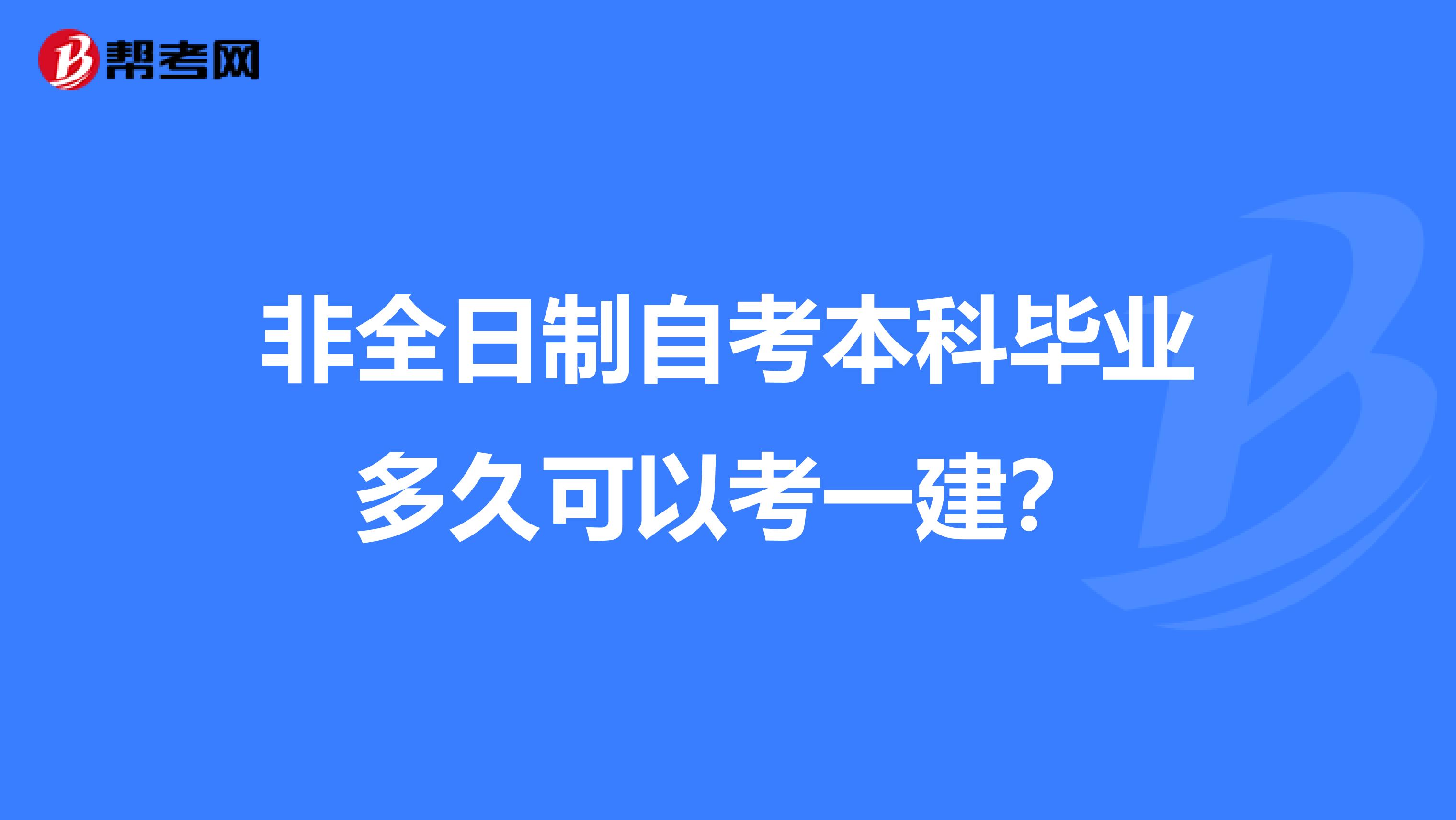 非全日制自考本科毕业多久可以考一建?