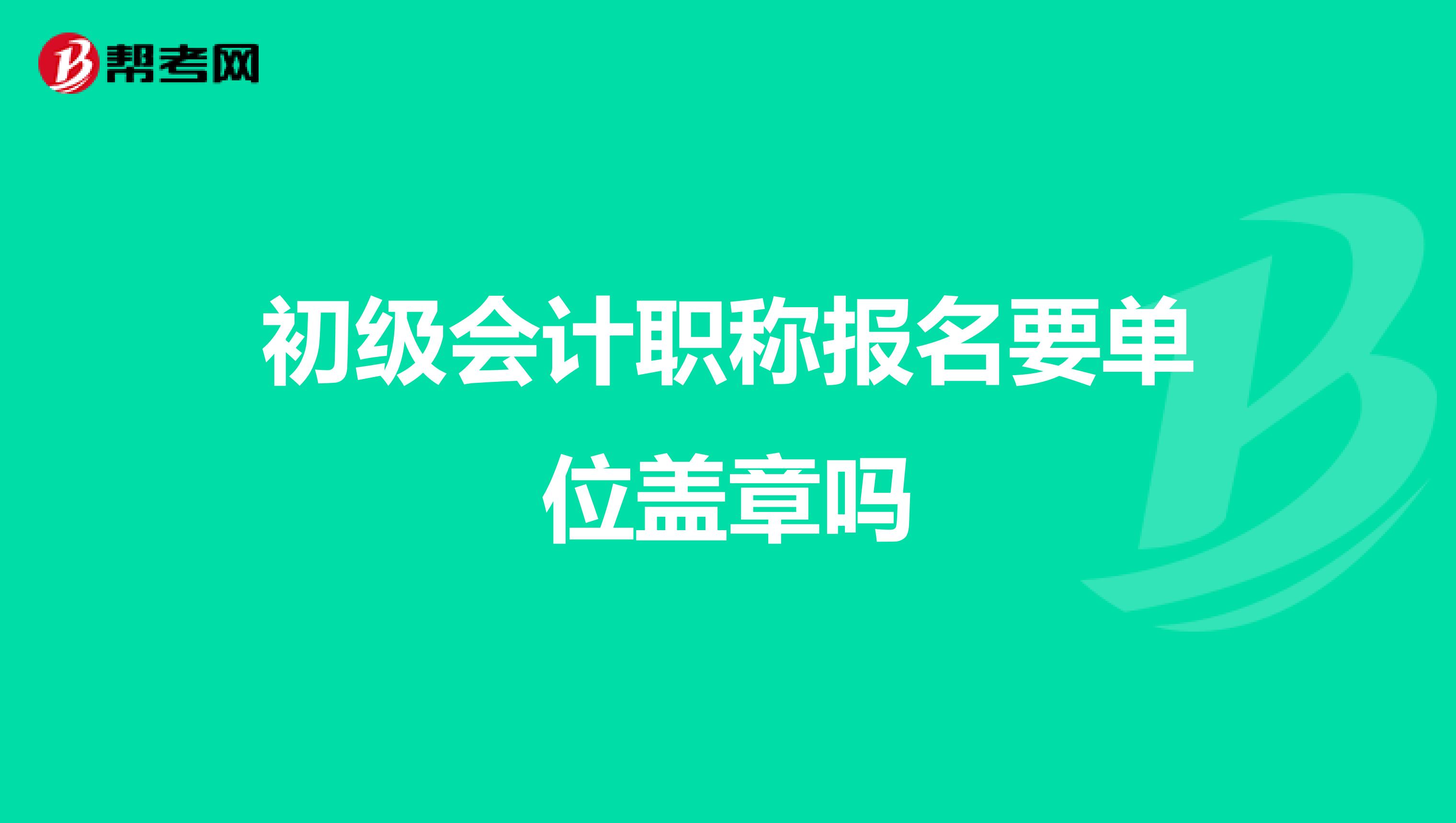 初级会计职称报名要单位盖章吗