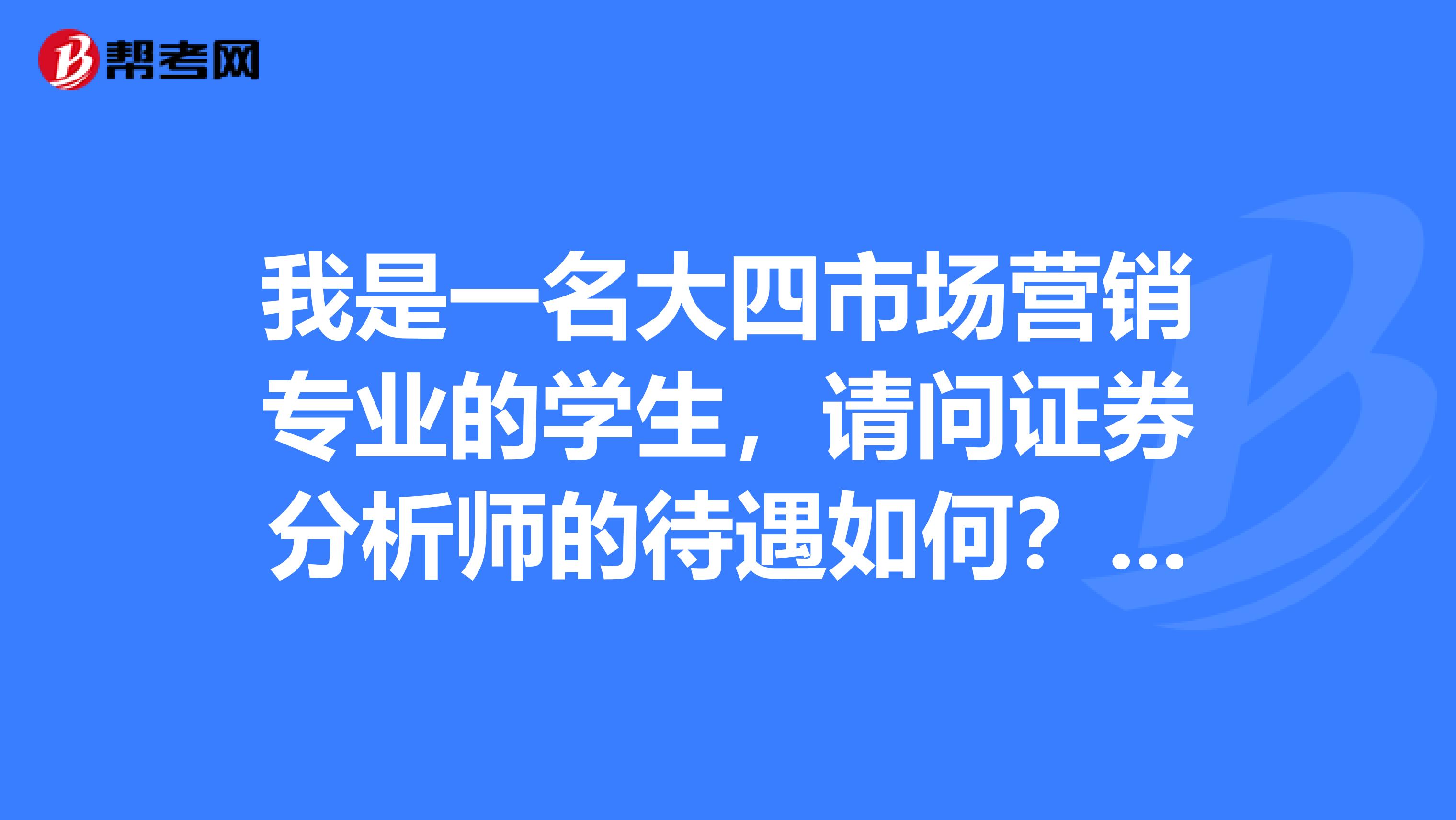 我是一名大四市场营销专业的学生，请问证券分析师的待遇如何？主要是做什么工作内容呢？