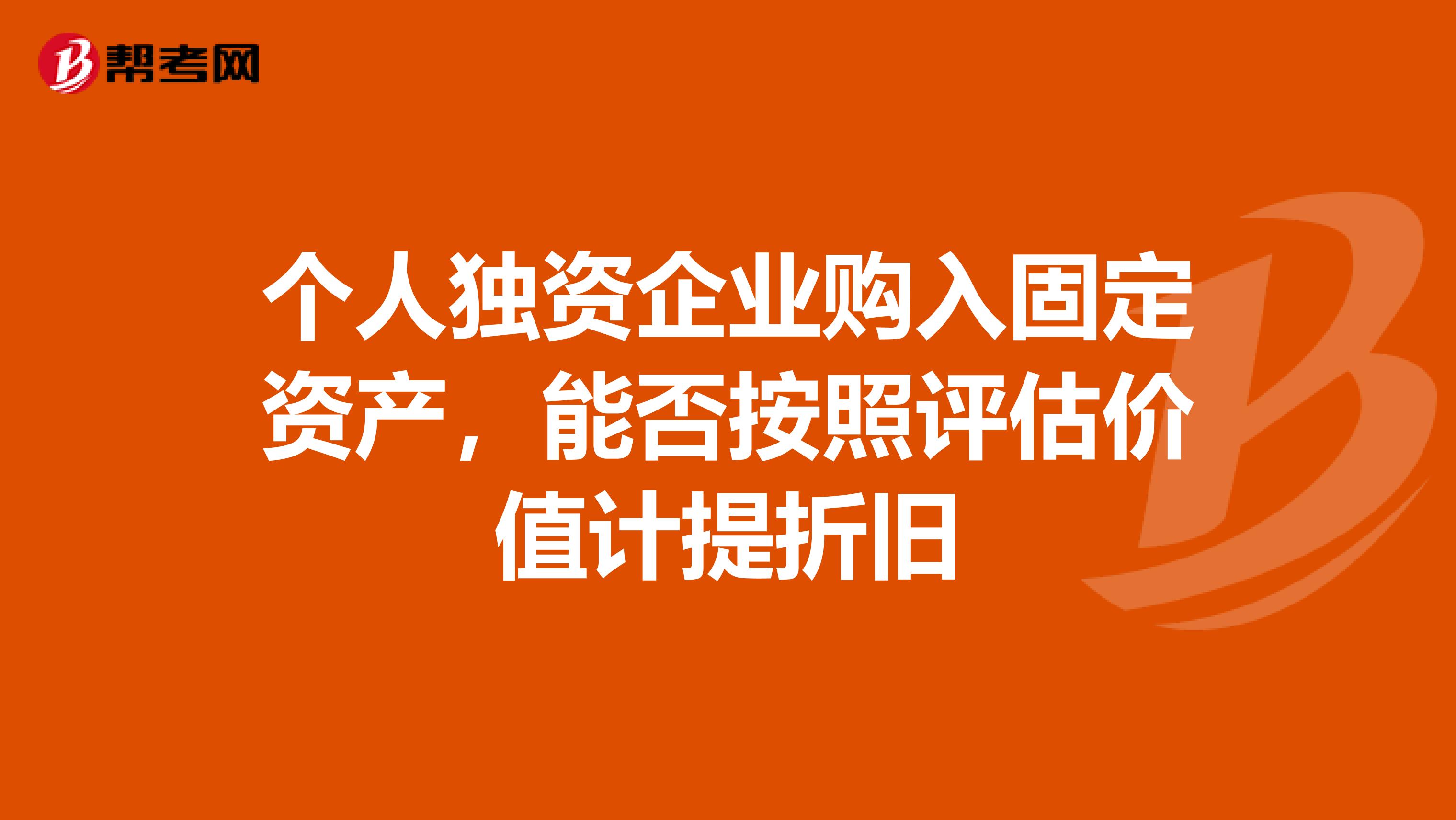 个人独资企业购入固定资产，能否按照评估价值计提折旧