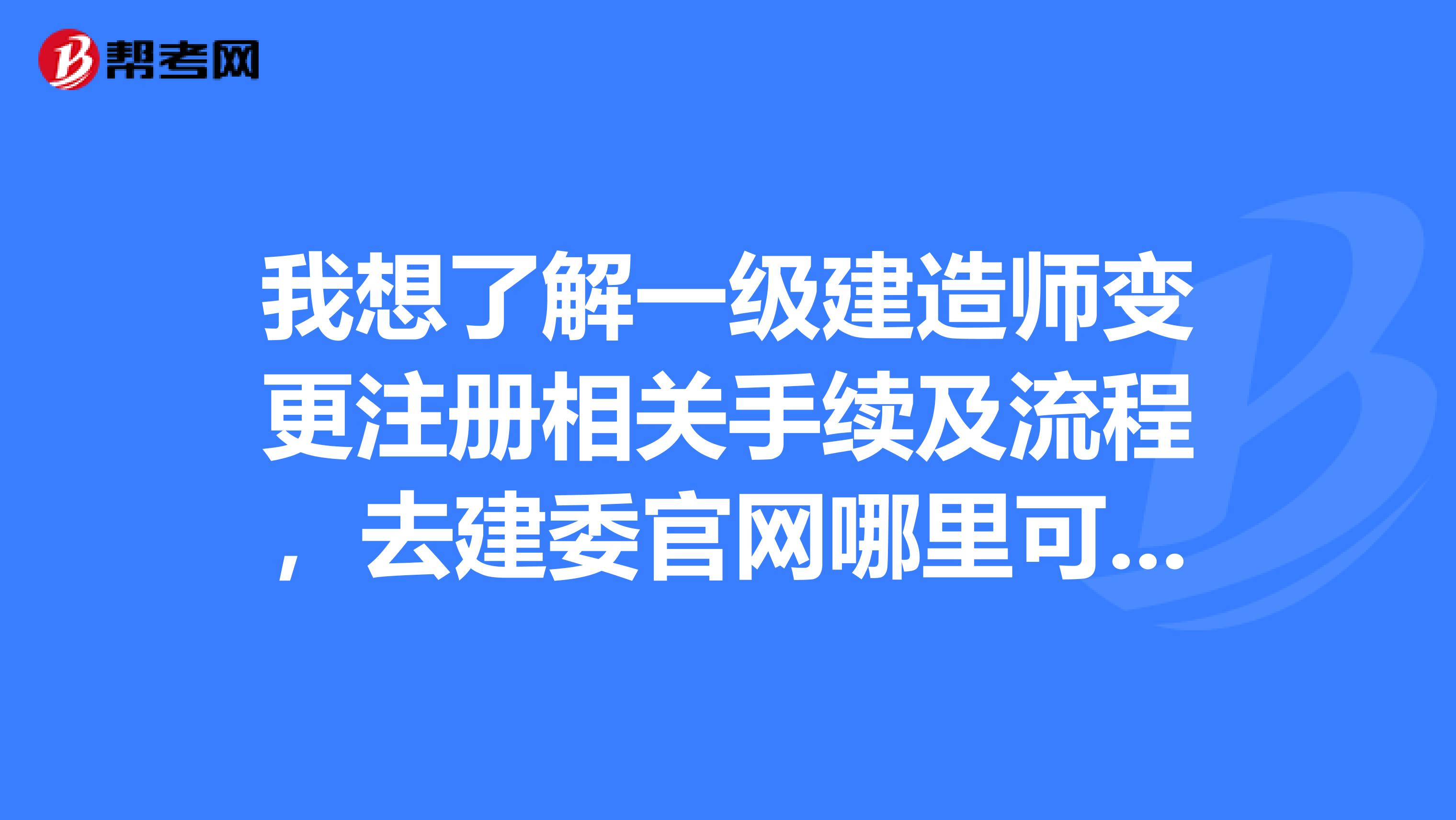 我想了解一級建造師變更注冊相關手續及流程，去建委官網哪里可以找到相關說明？