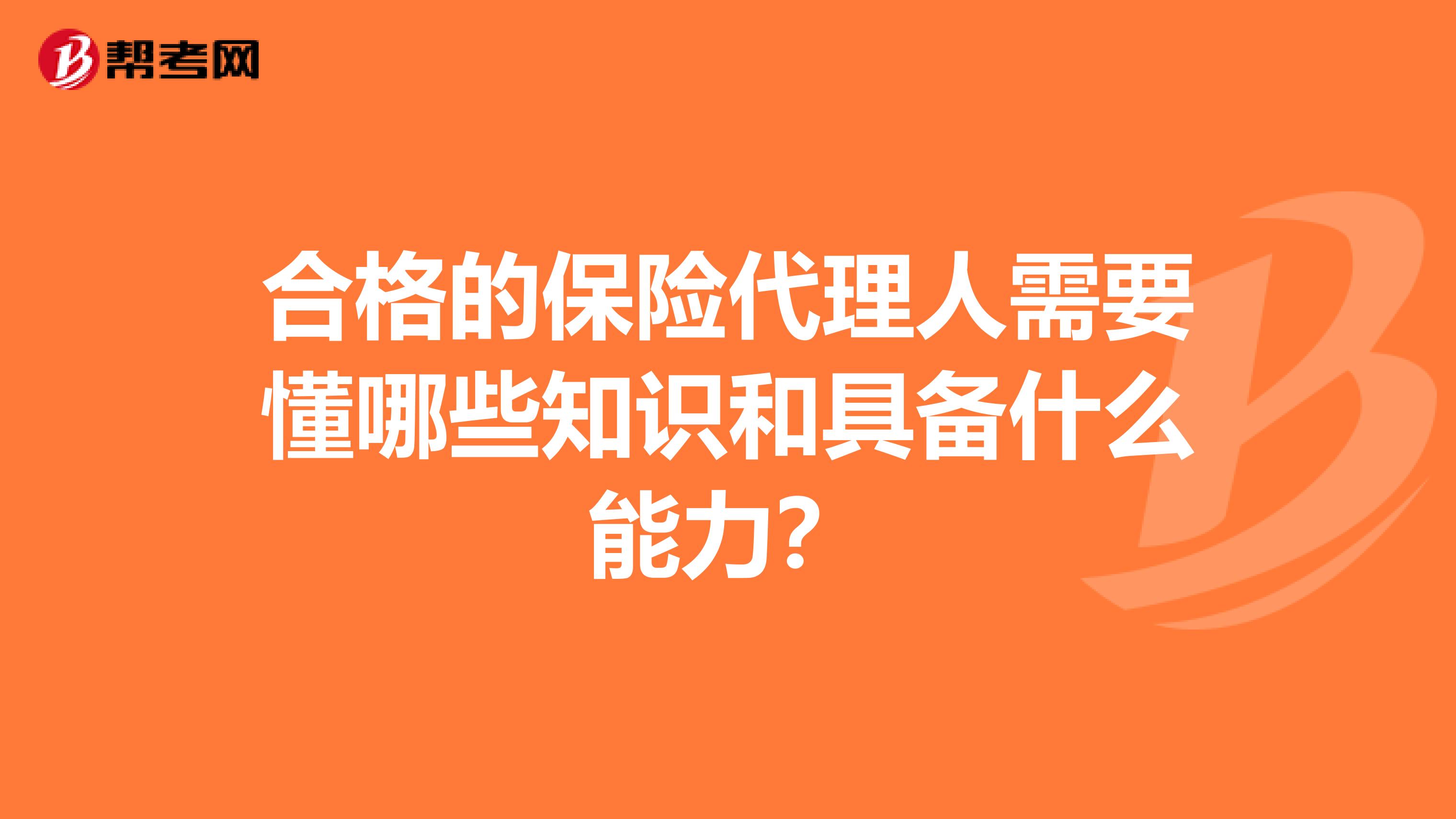 合格的保险代理人需要懂哪些知识和具备什么能力？