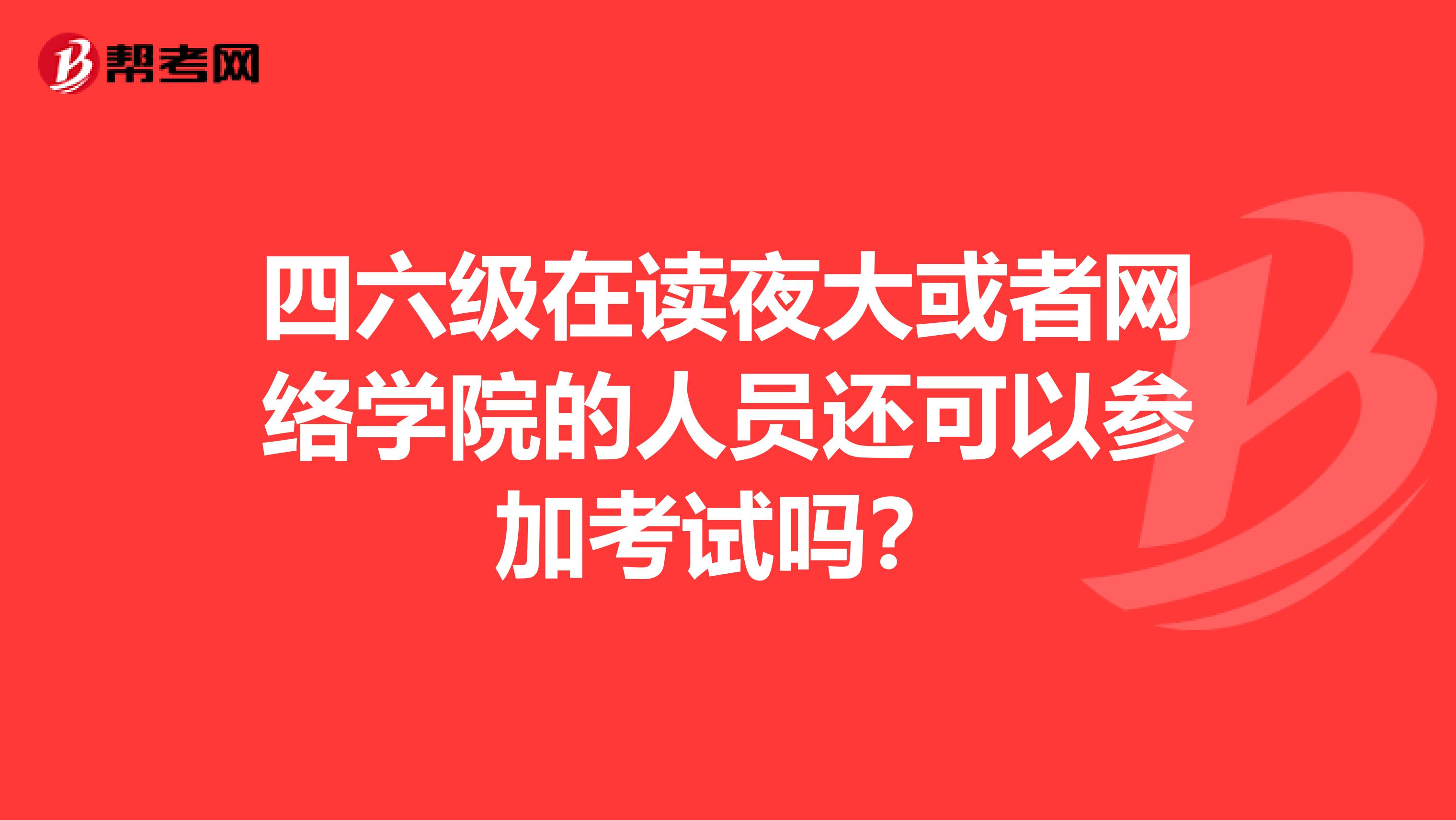 四六级在读夜大或者网络学院的人员还可以参加考试吗?
