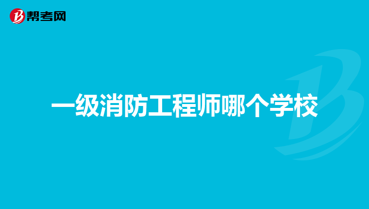 一级消防工程师哪个学校