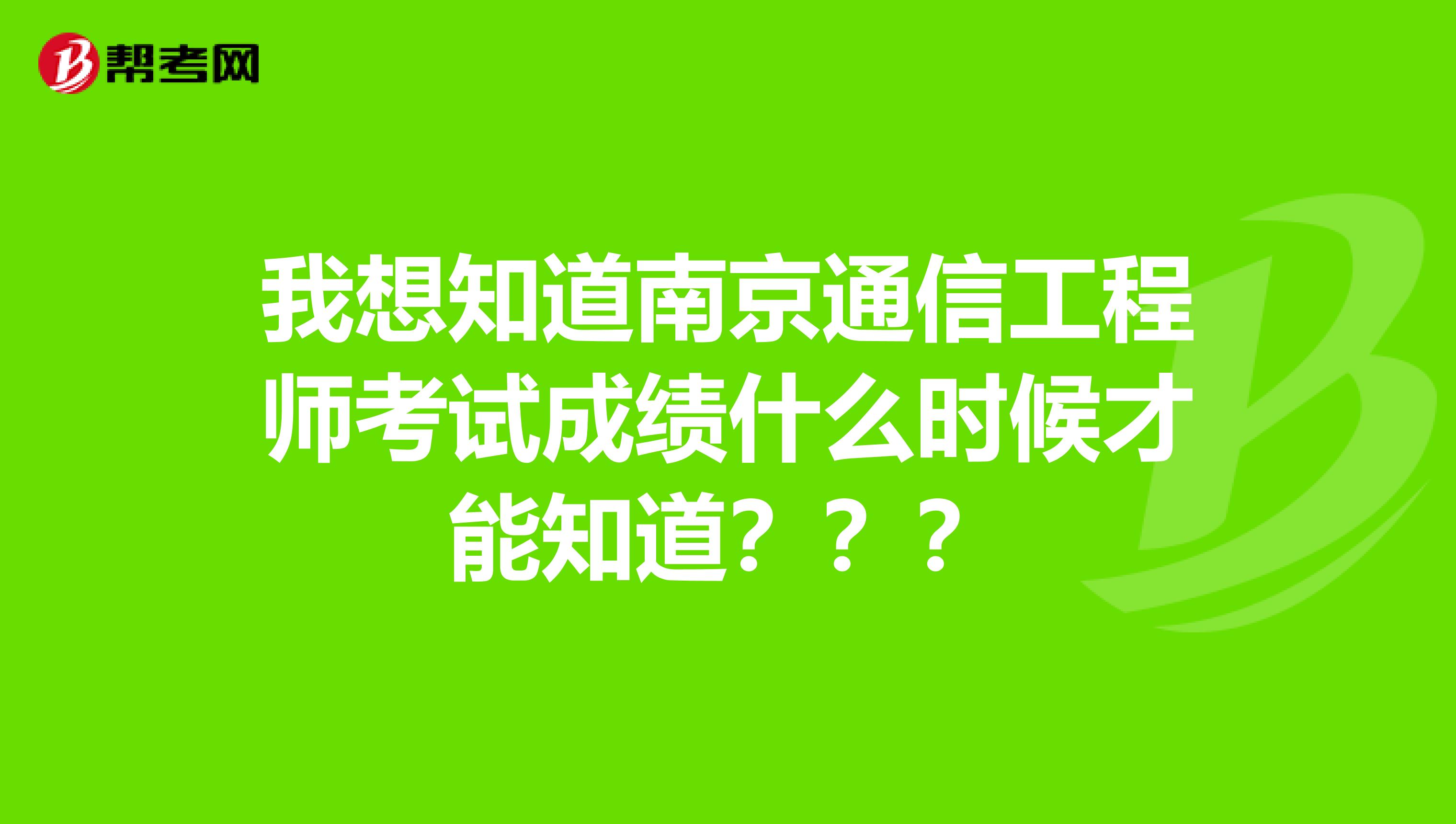 我想知道南京通信工程师考试成绩什么时候才能知道？？？