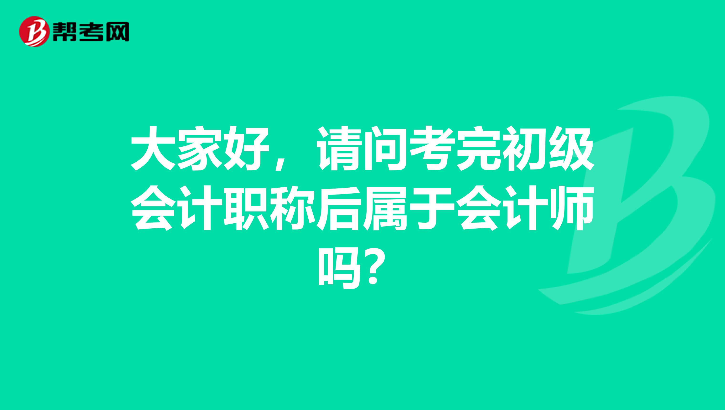 大家好，请问考完初级会计职称后属于会计师吗？