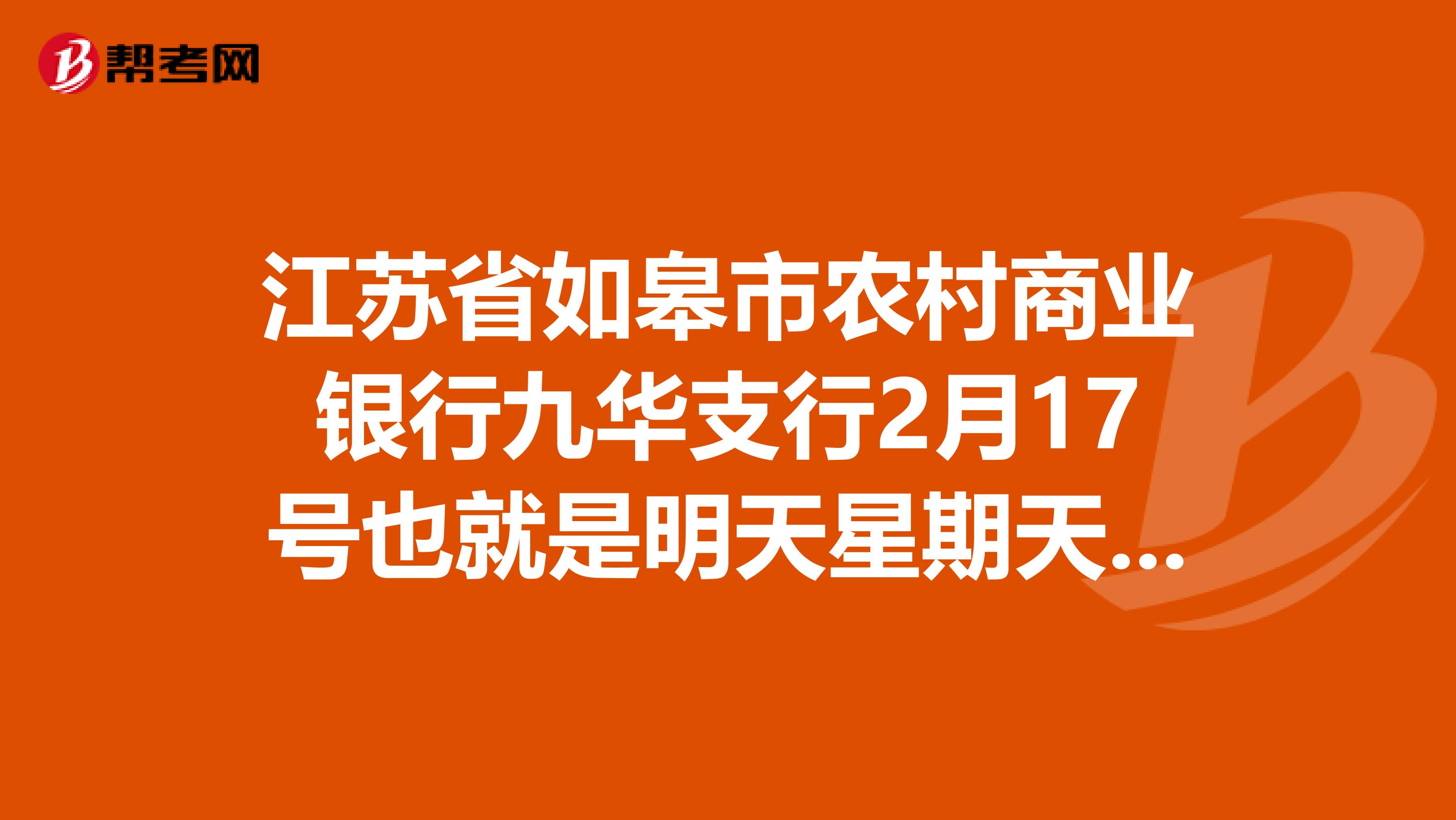 江苏省如皋市农村商业银行九华支行2月17号也就是明天星期天上班吗