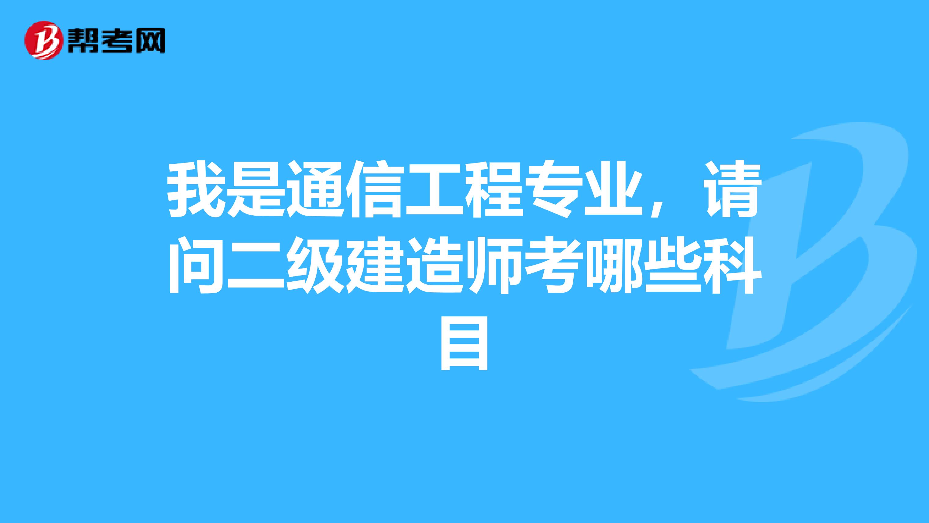 我是通信工程专业,请问二级建造师考哪些科目