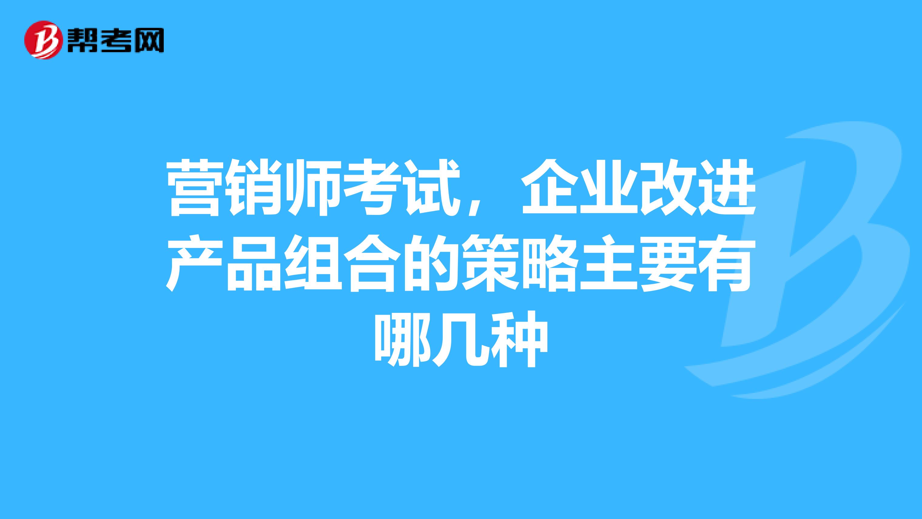 营销师考试,企业改进产品组合的策略主要有哪几种