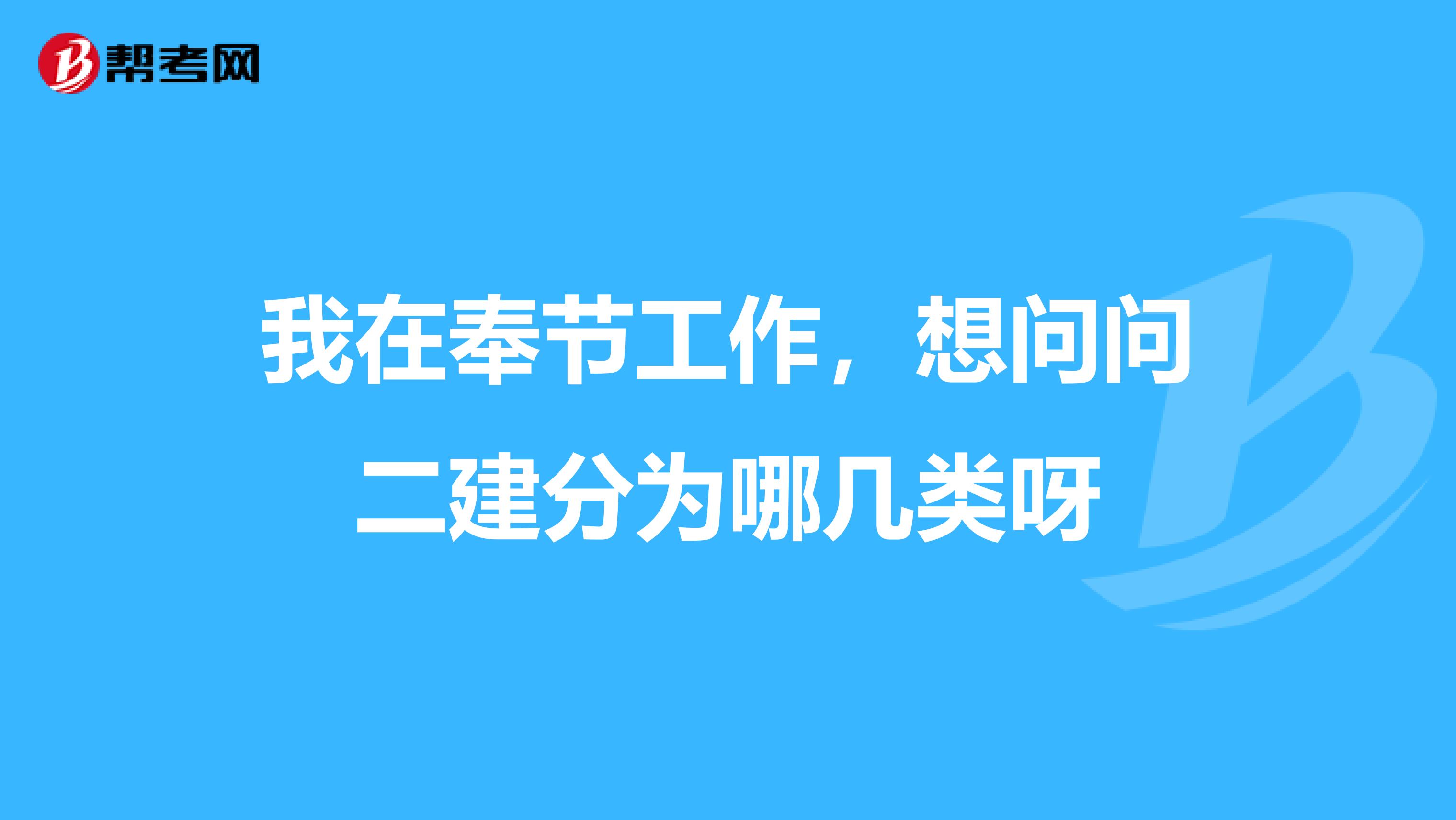 我在奉节工作，想问问二建分为哪几类呀