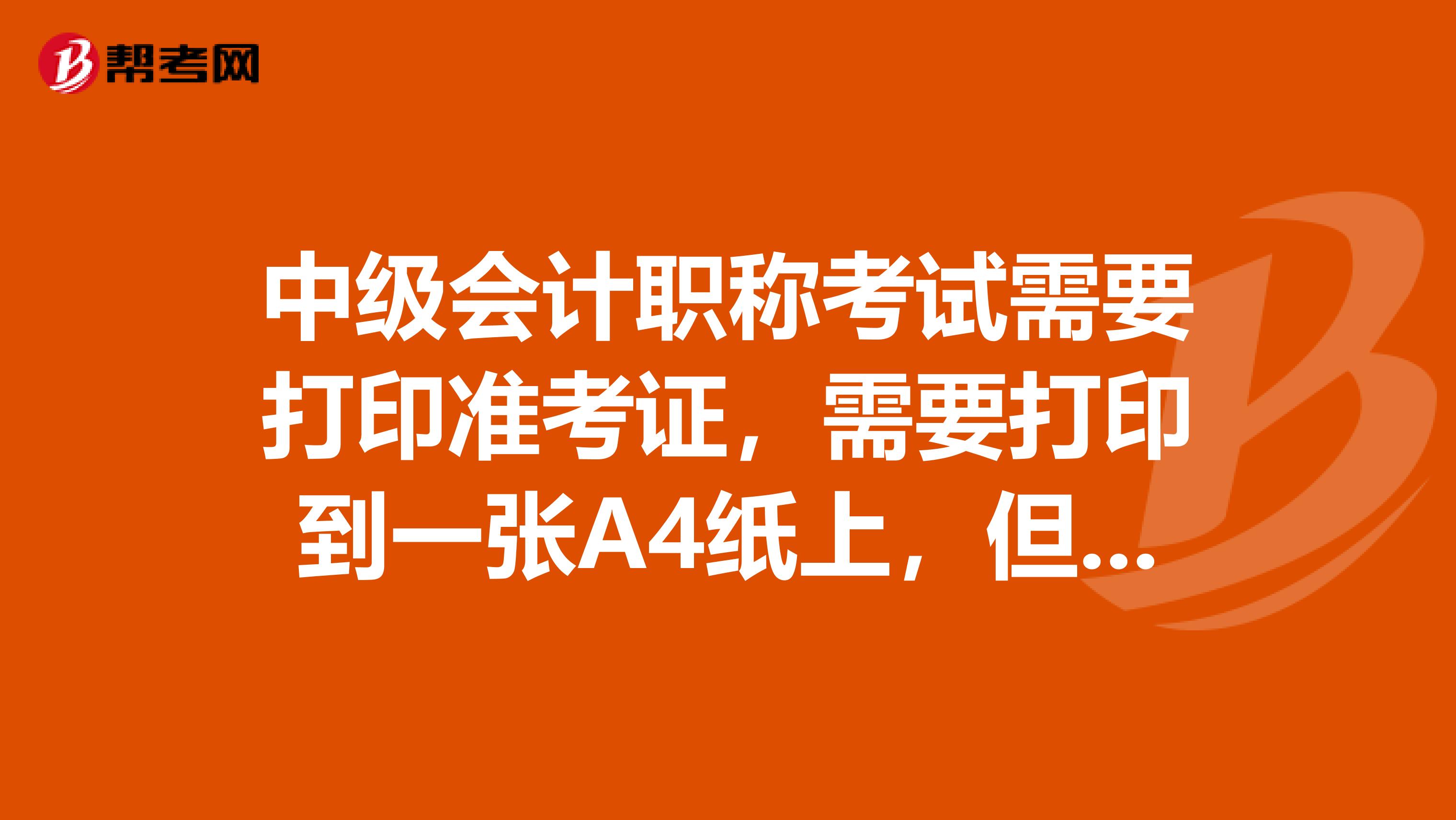 中级会计职称考试需要打印准考证，需要打印到一张A4纸上，但是准考证打印成了两张怎么办有影响吗