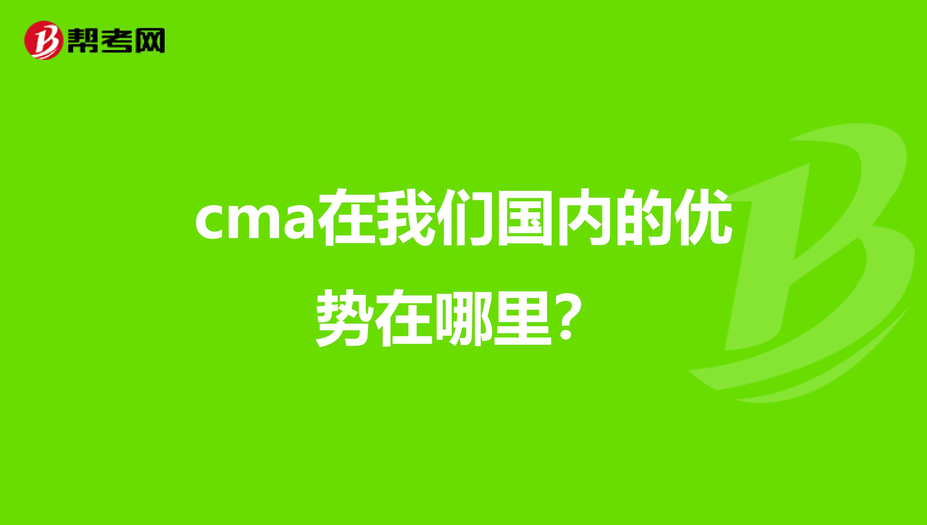 cma在我们国内的优势在哪里?