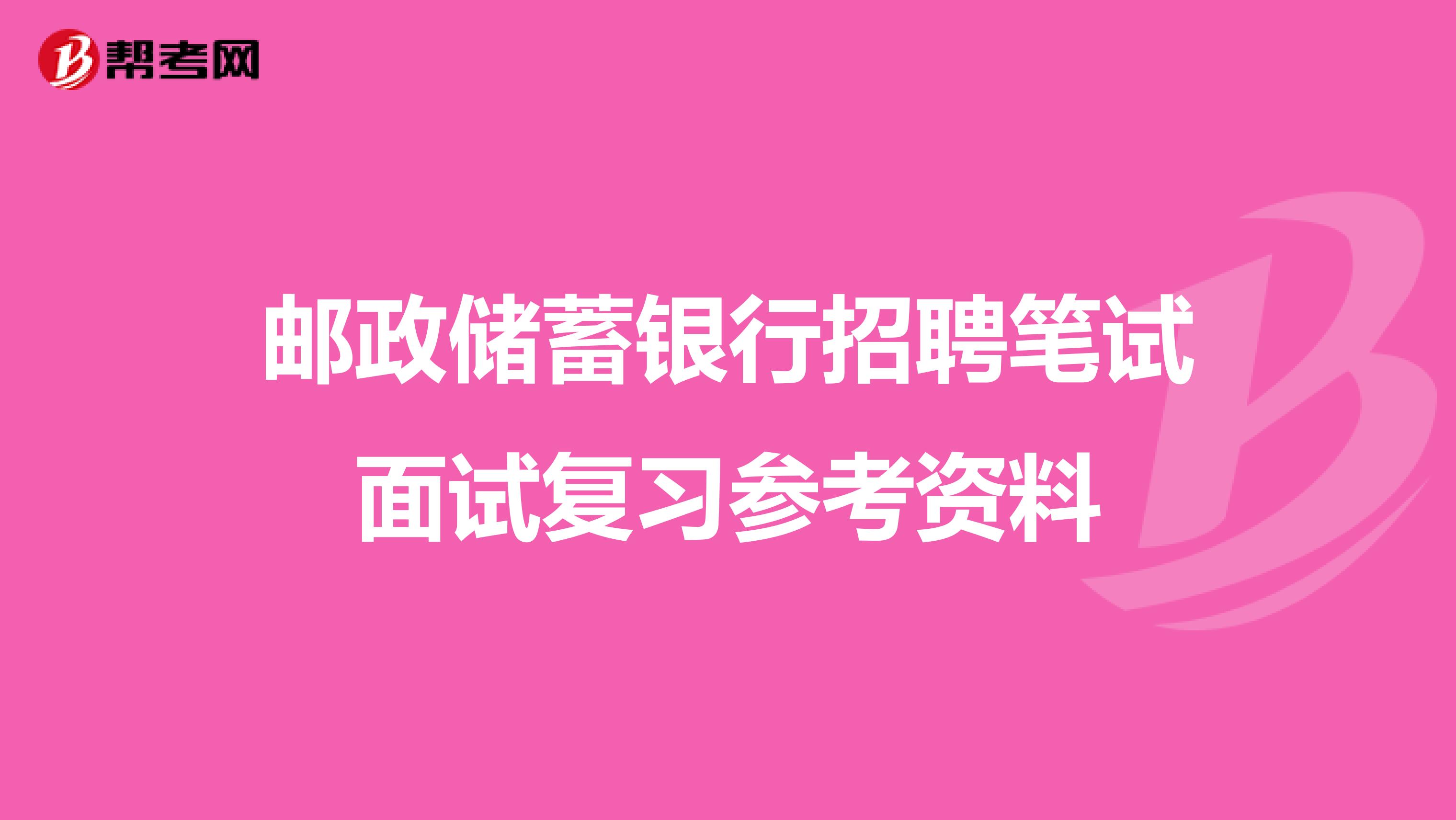 邮政储蓄银行招聘笔试面试复习参考资料