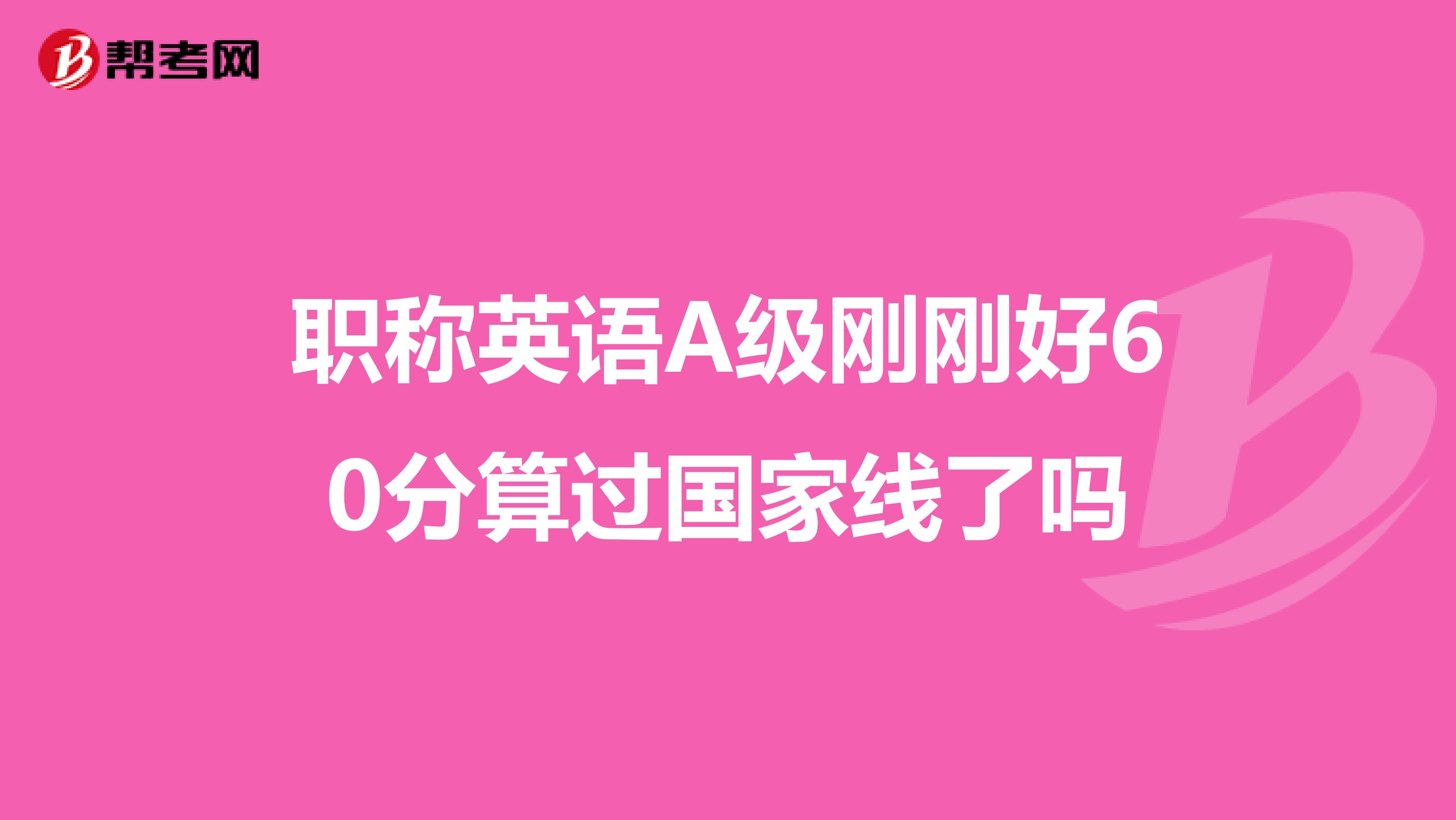 职称英语A级刚刚好60分算过国家线了吗