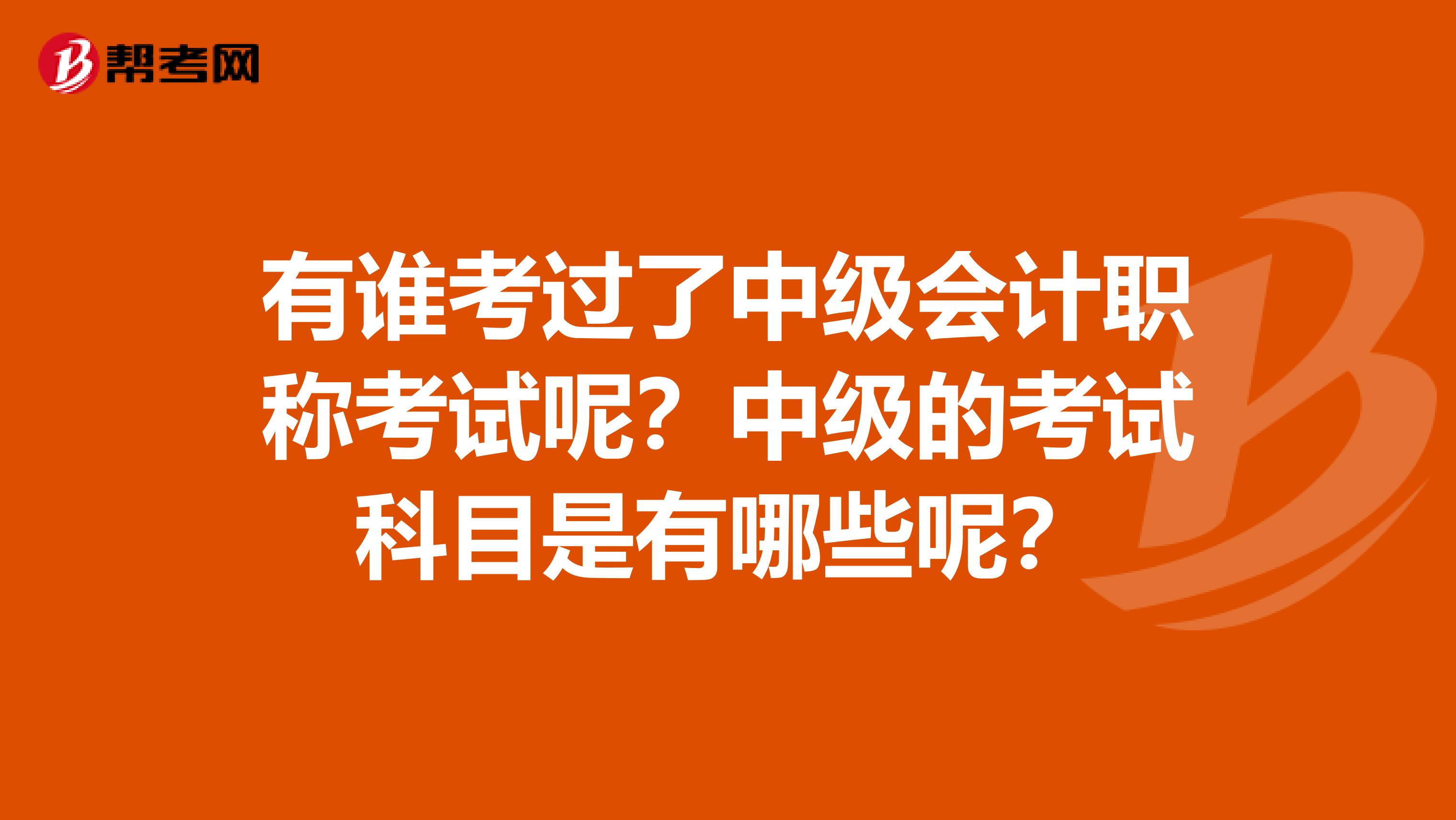 有誰考過了中級(jí)會(huì)計(jì)職稱考試呢？中級(jí)的考試科目是有哪些呢？