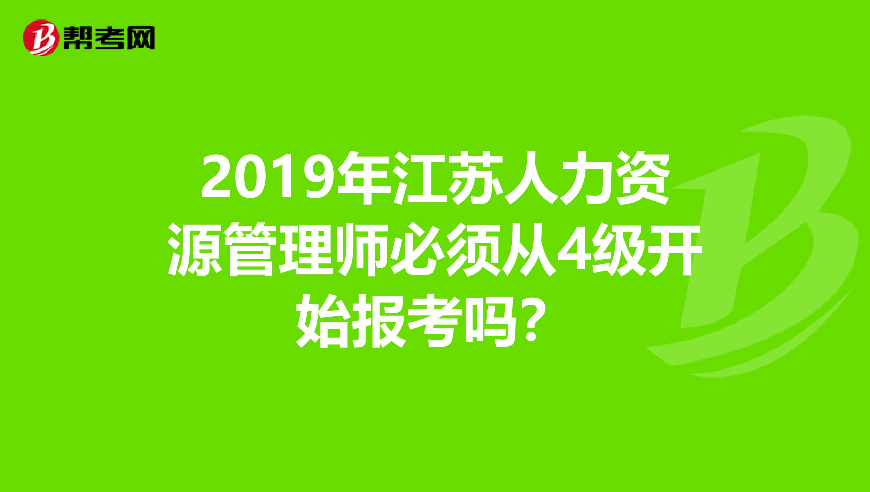 2019年江苏人力资源管理师必须从4级开始报考吗?