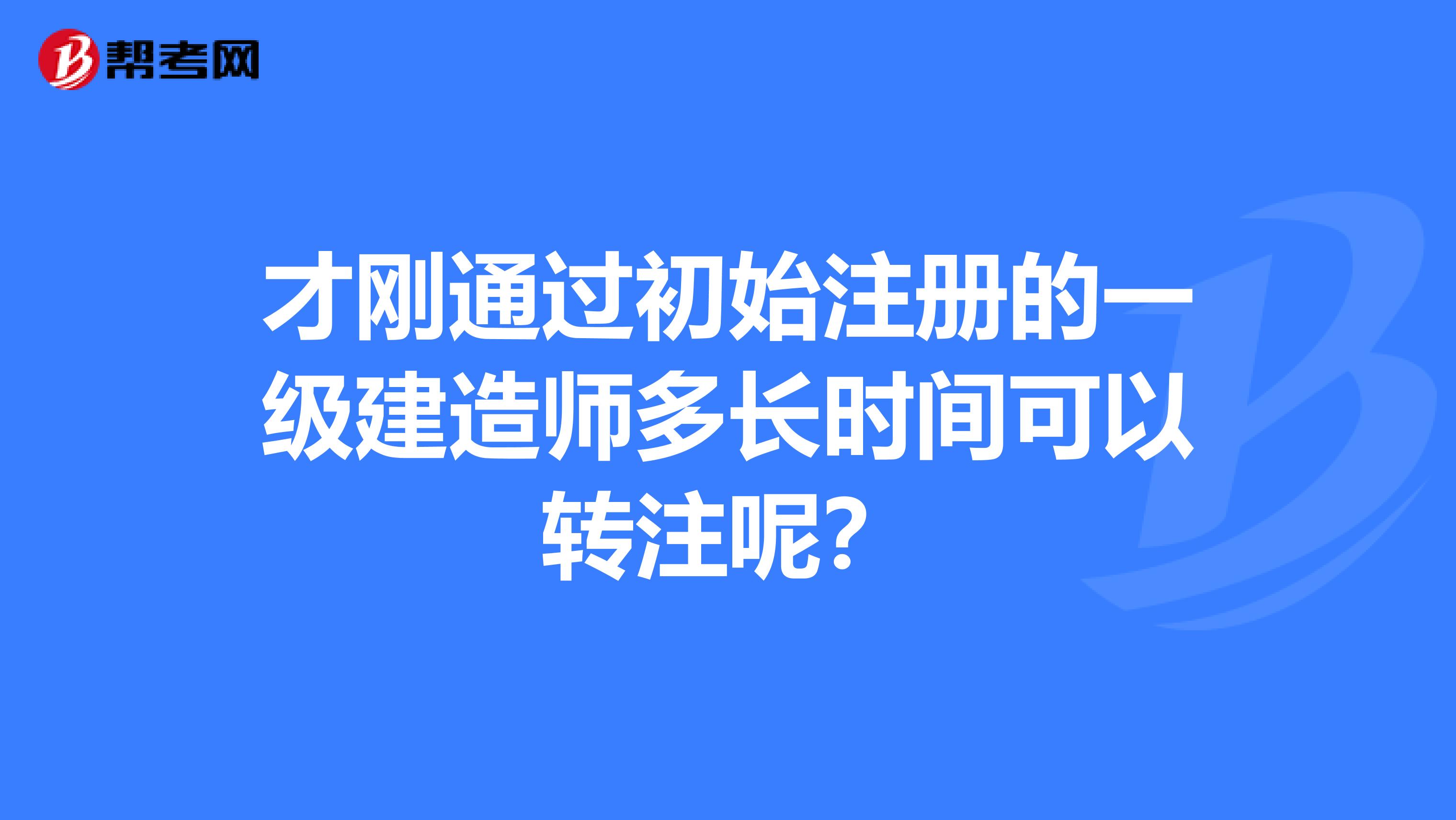 才刚通过初始注册的一级建造师多长时间可以转注呢？