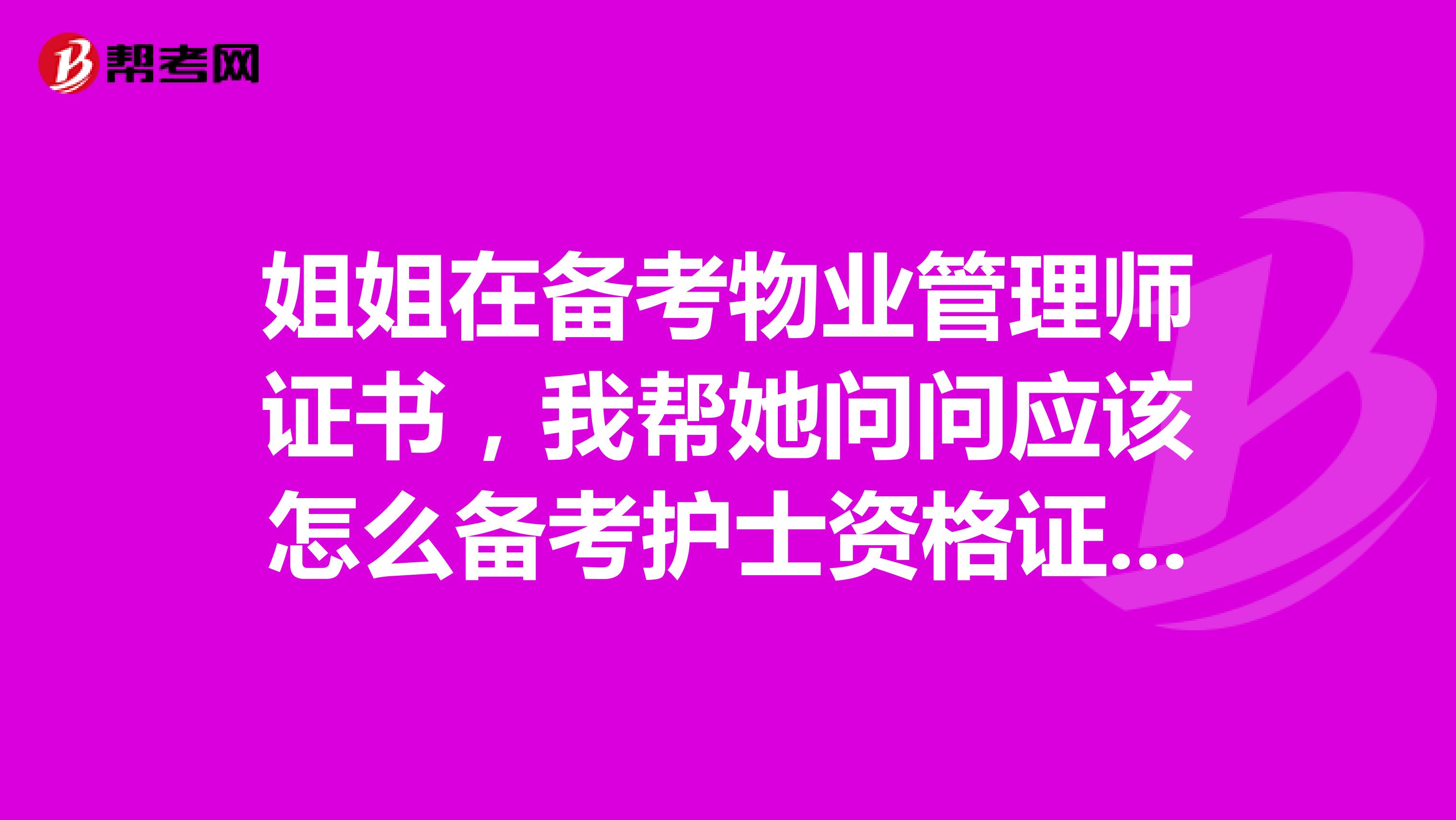 姐姐在备考物业管理师证书,我帮她问问应该怎么备考护士资格证书呢