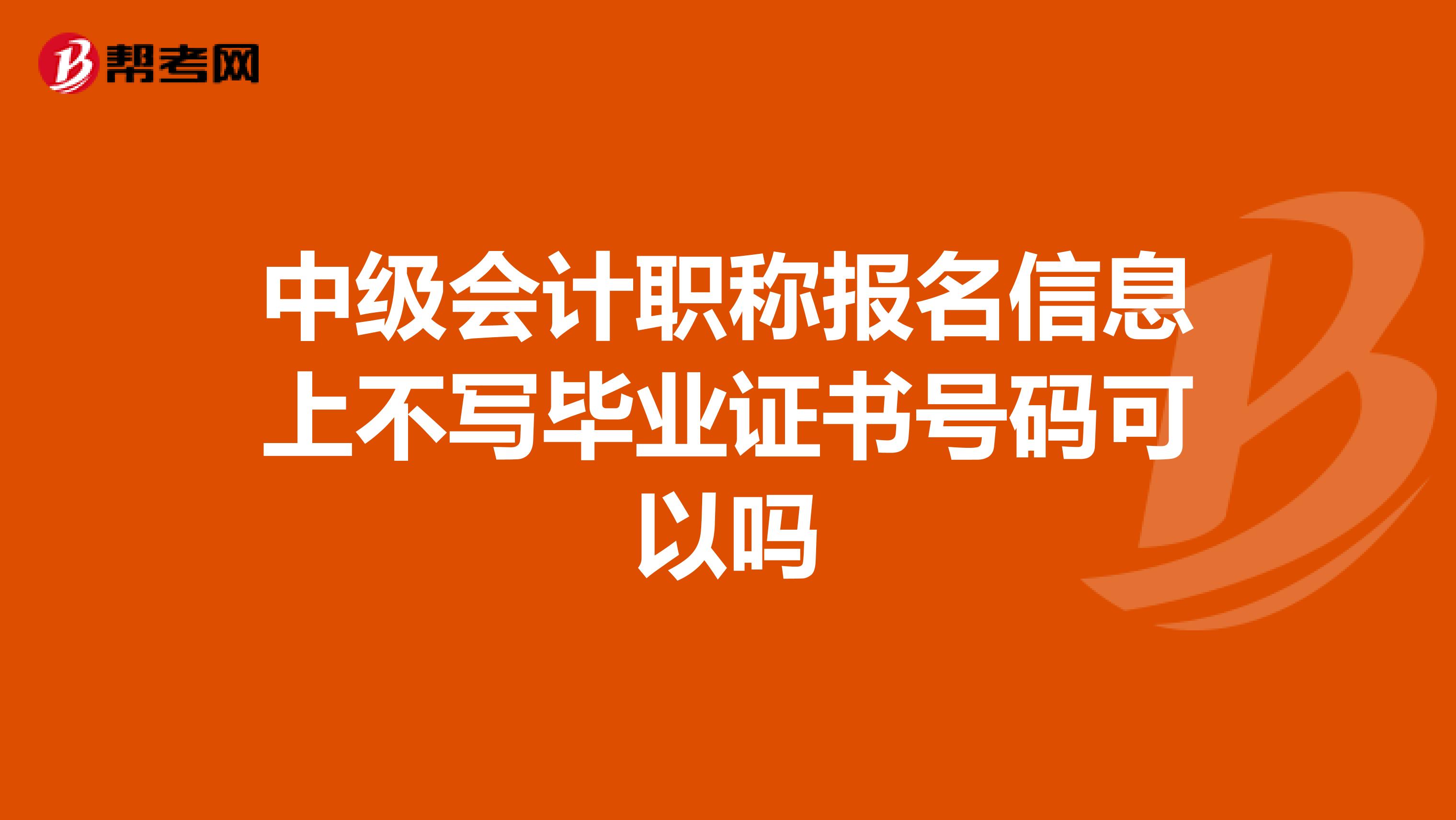 中级会计职称报名信息上不写毕业证书号码可以吗