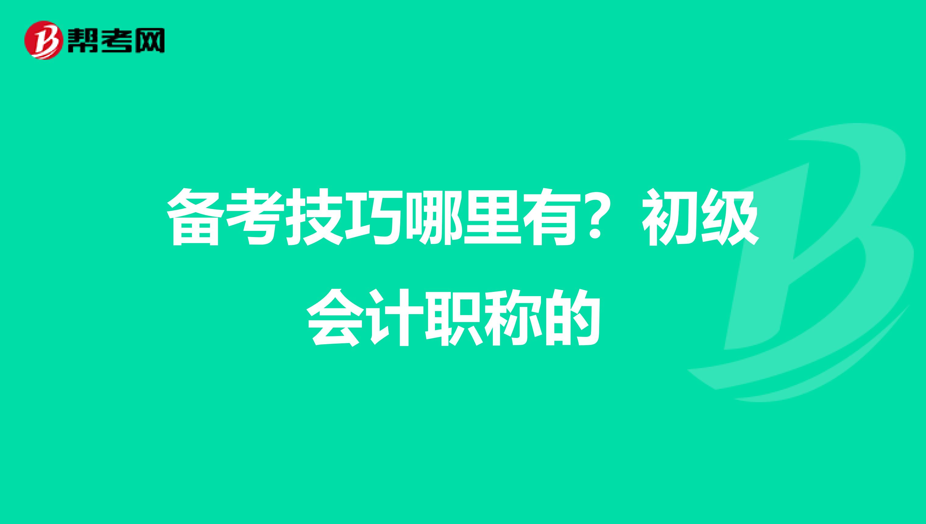 备考技巧哪里有?初级会计职称的