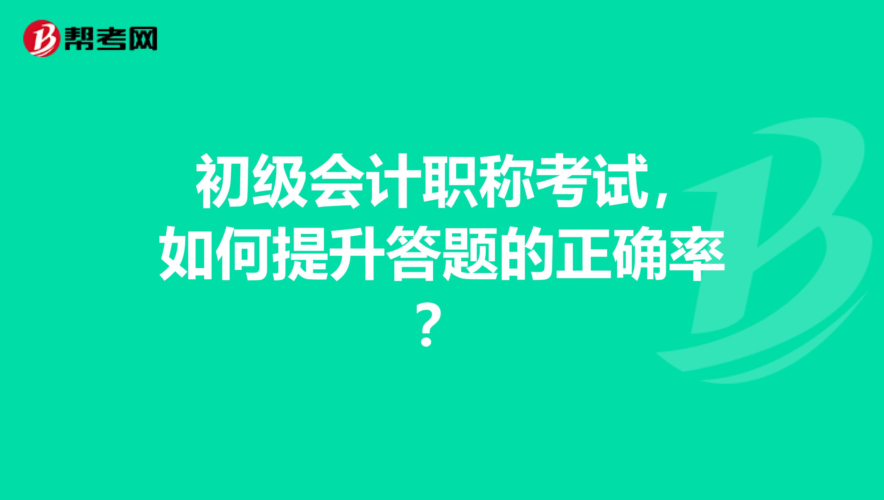  初级会计职称考试，如何提升答题的正确率？