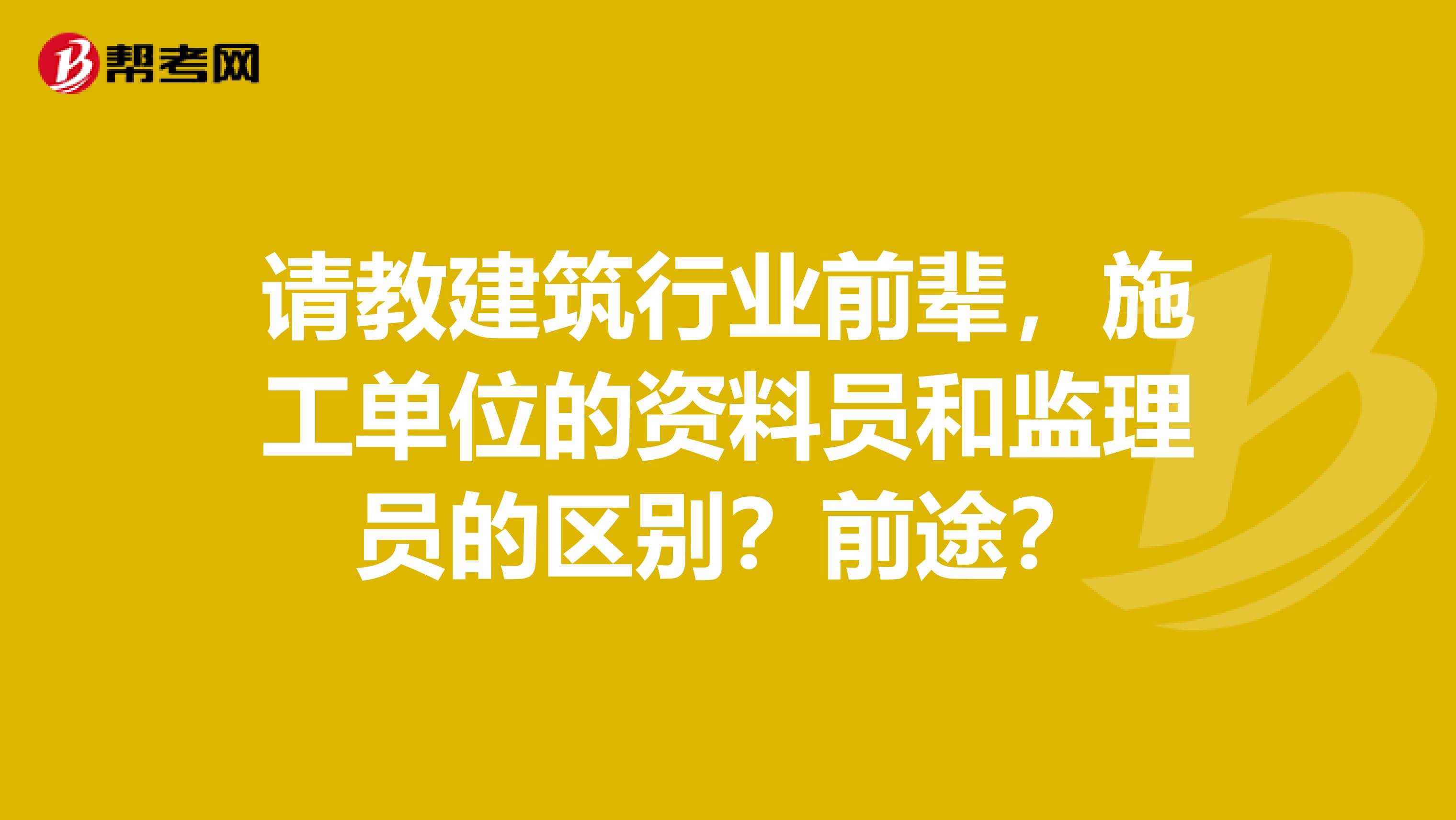 请教建筑行业前辈，施工单位的资料员和监理员的区别？前途？
