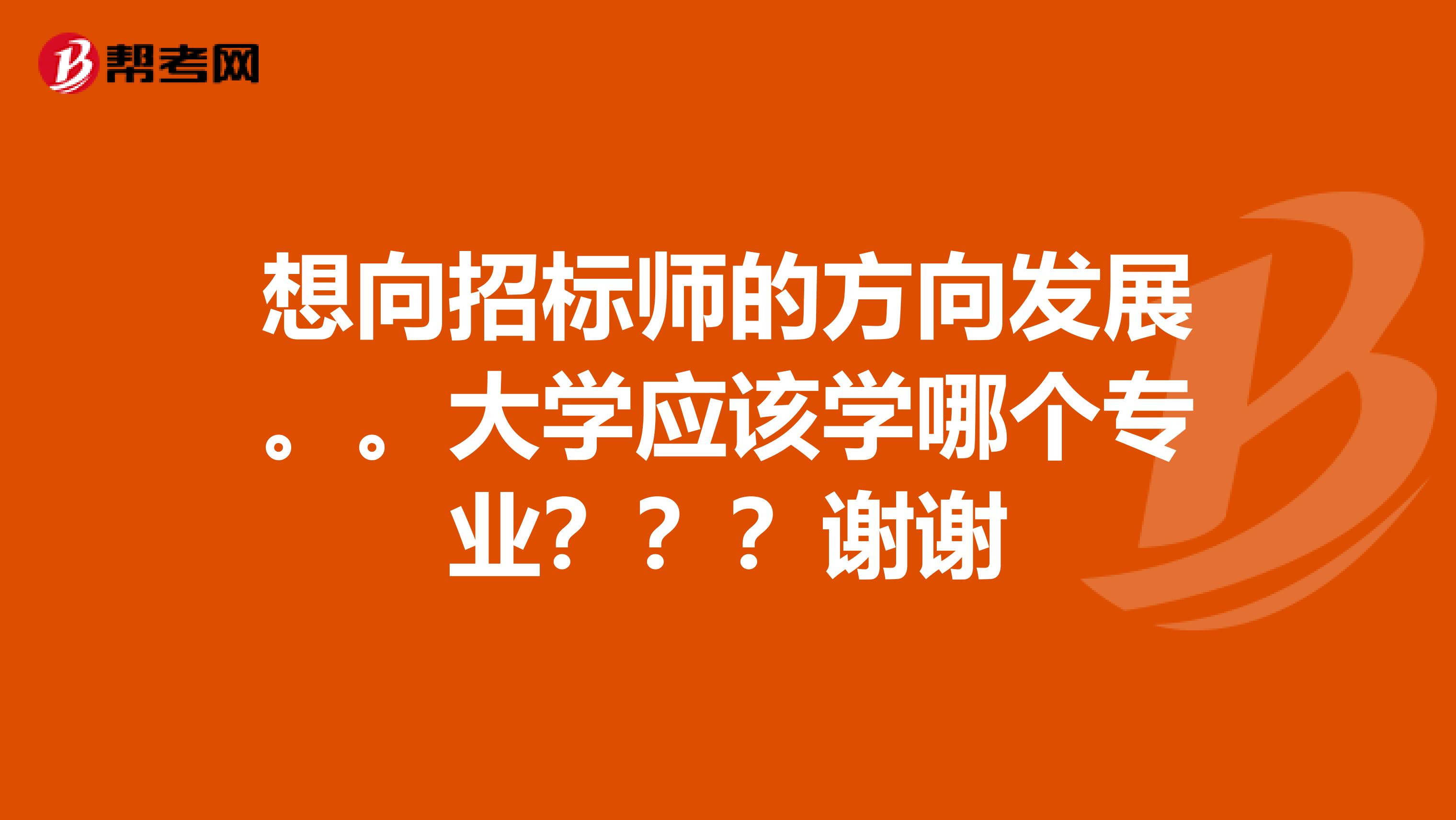 想向招标师的方向发展。。大学应该学哪个专业???谢谢