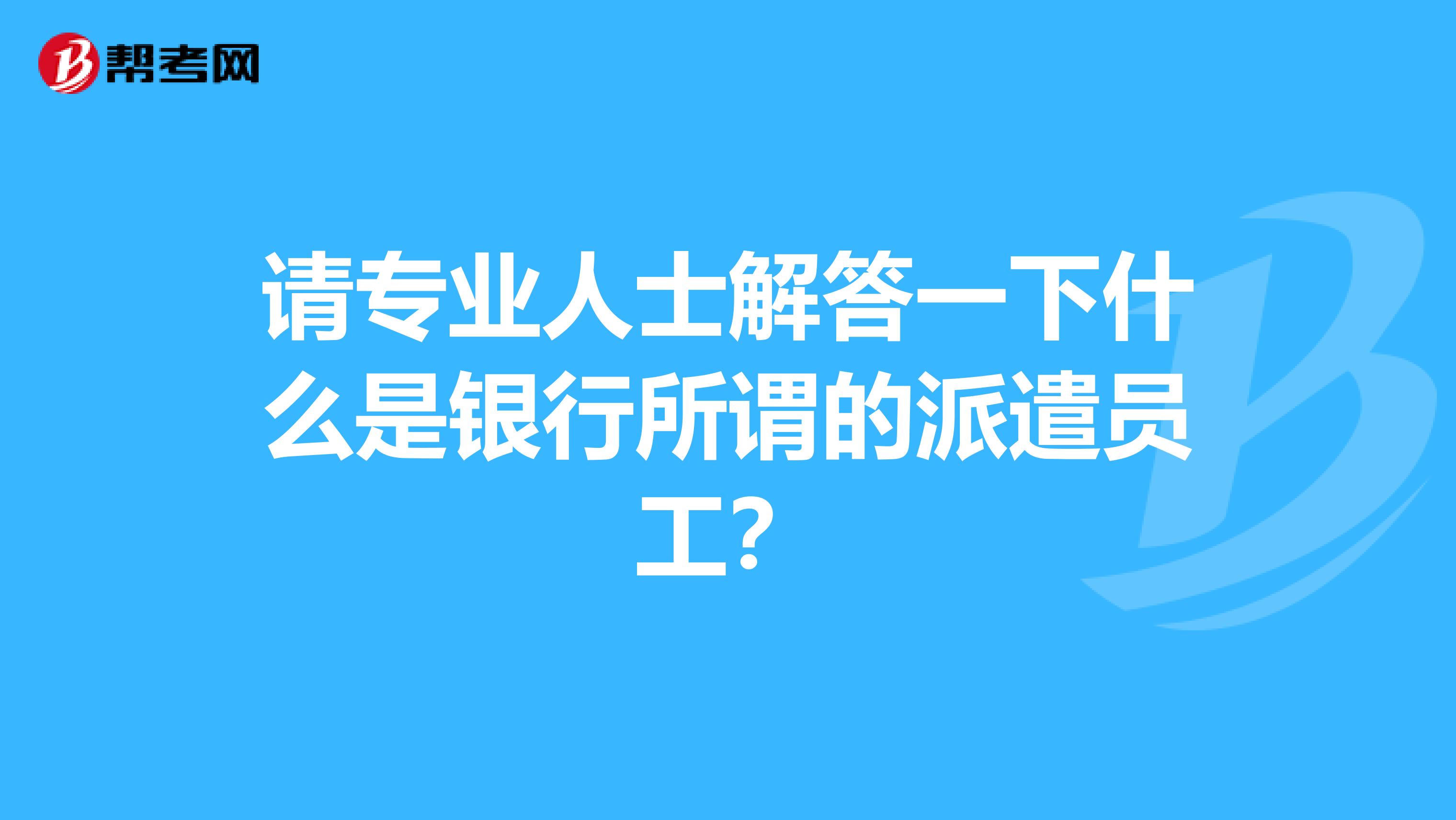 请专业人士解答一下什么是银行所谓的派遣员工？