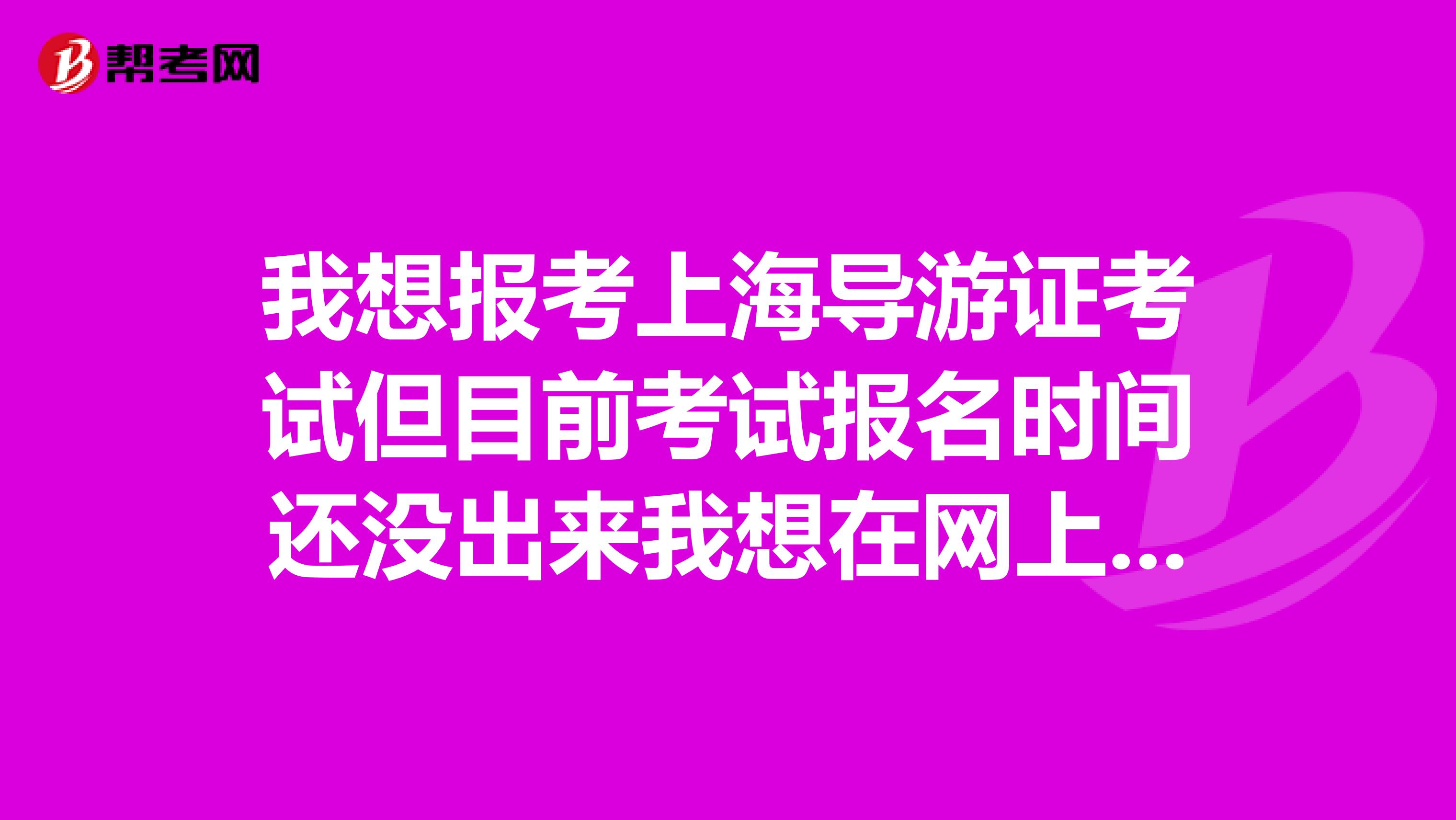 我想报考上海导游证考试但目前考试报名时间还没出来我想在网上买教材可以吗不想等旅游中心发教材