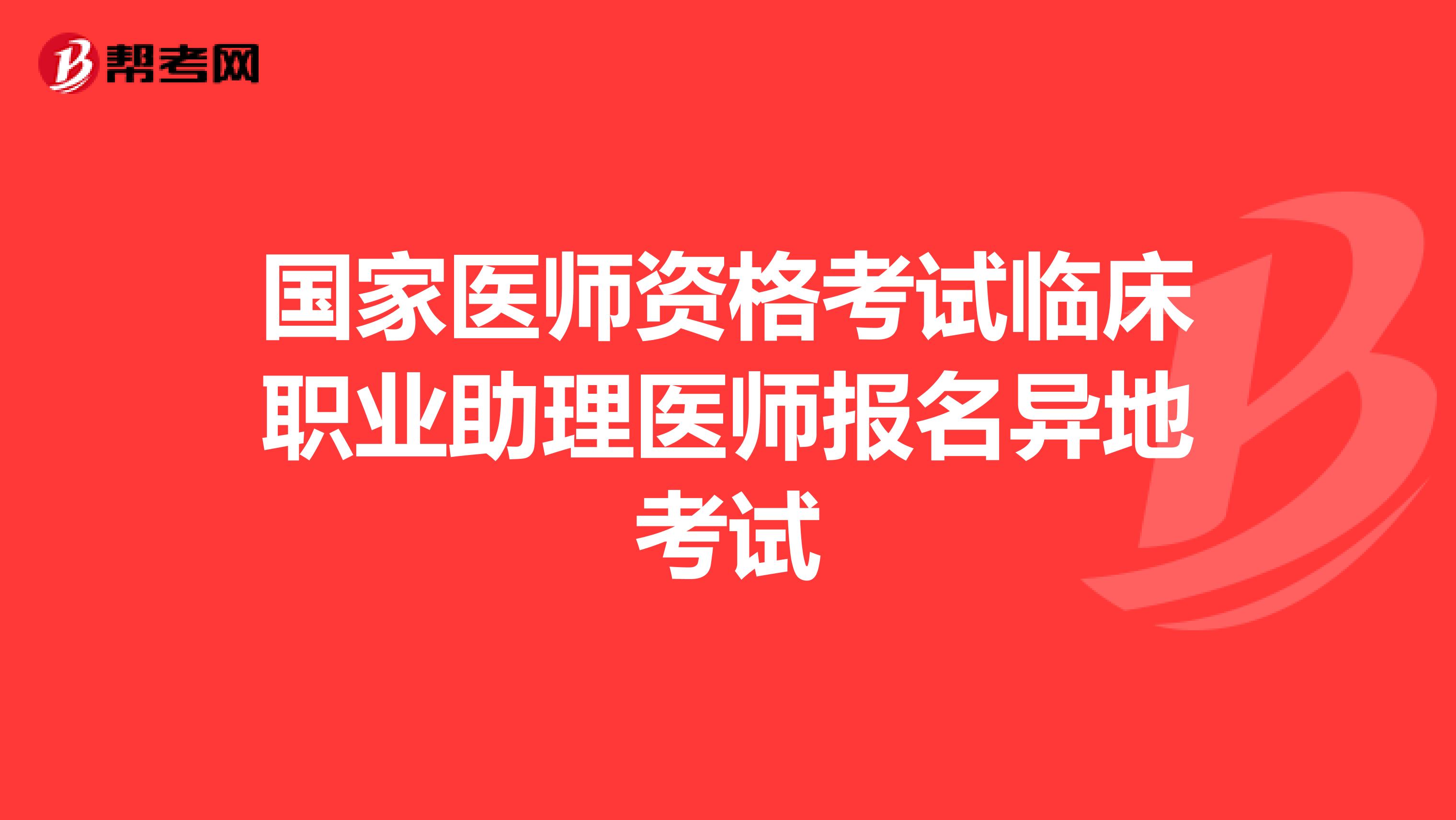 国家医师资格考试临床职业助理医师报名异地考试