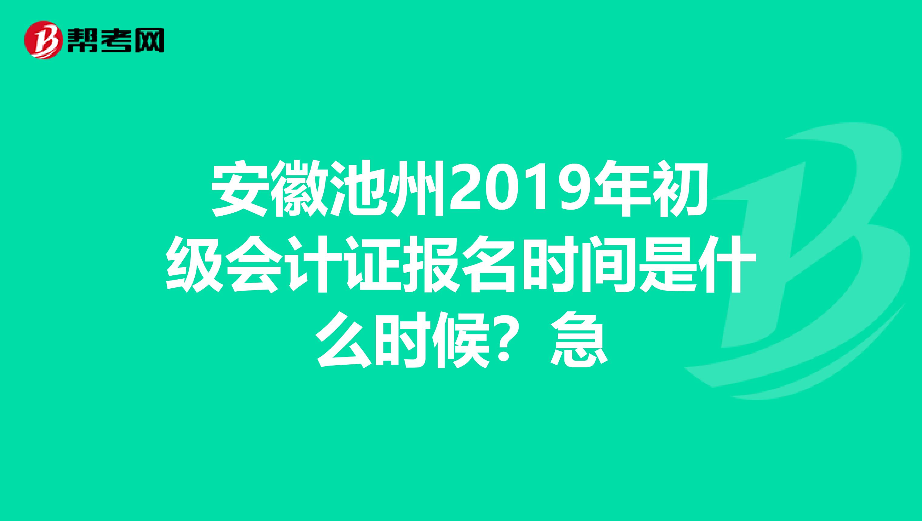 安徽池州2019年初级会计证报名时间是什么时候？急