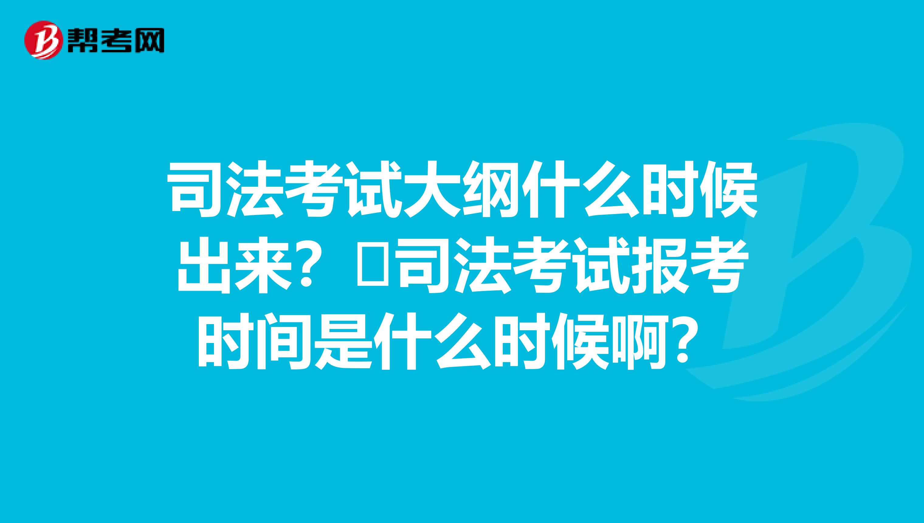 司法考試大綱什么時候出來？?司法考試報考時間是什么時候?。? class=
