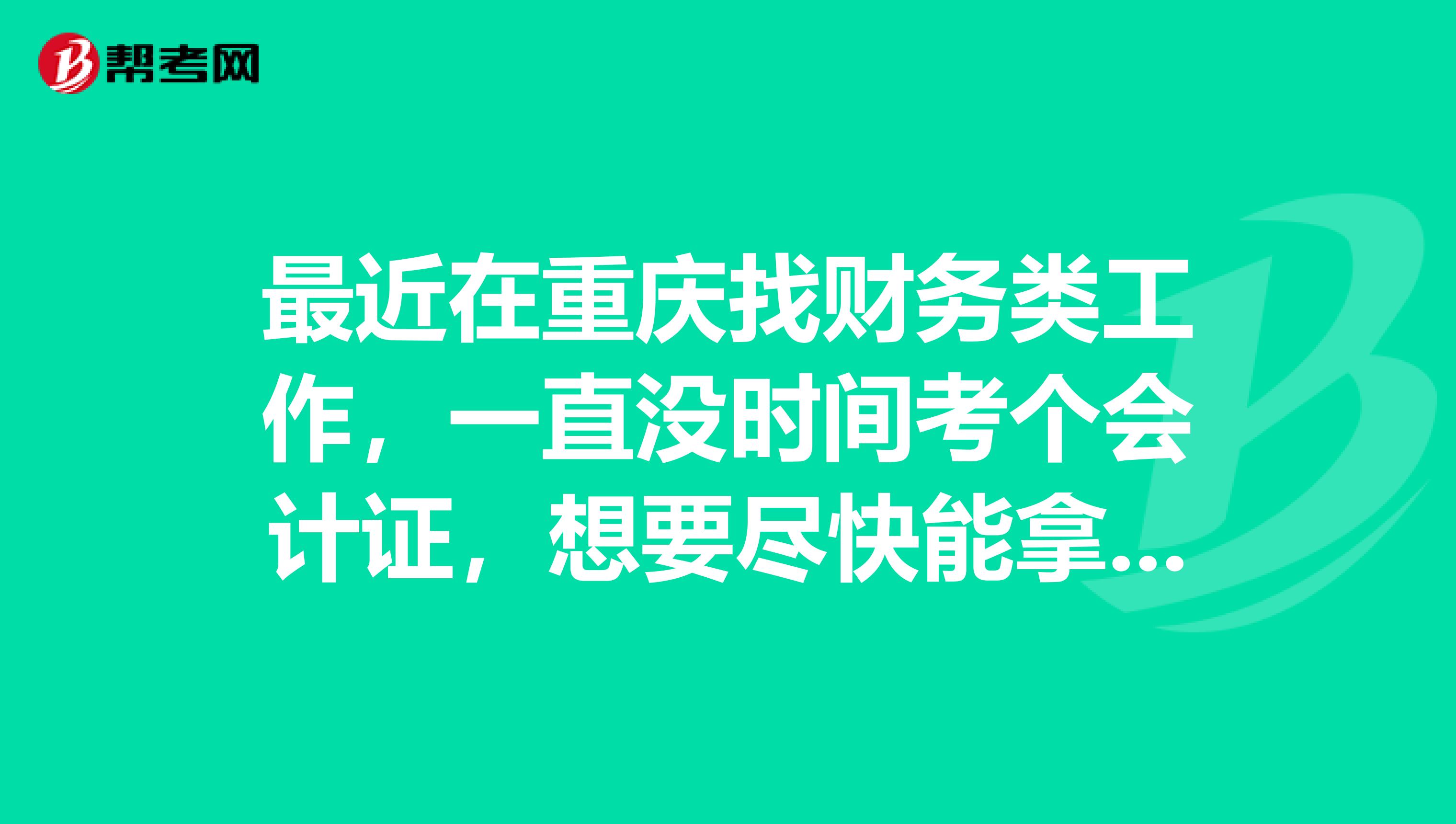 最近在重庆找财务类工作,一直没时间考个会计证,想要尽快能拿到初级会计职称的渠道?有什么好的推荐吗?