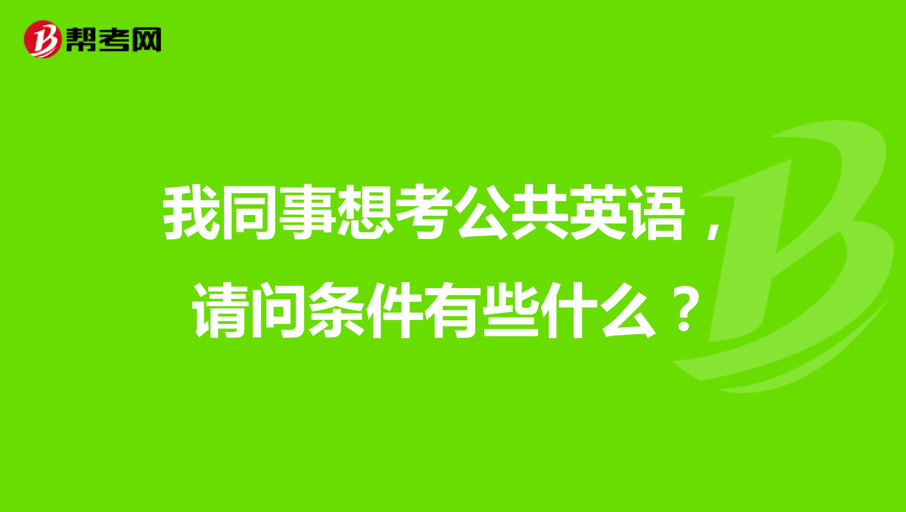 我同事想考公共英语，请问条件有些什么？