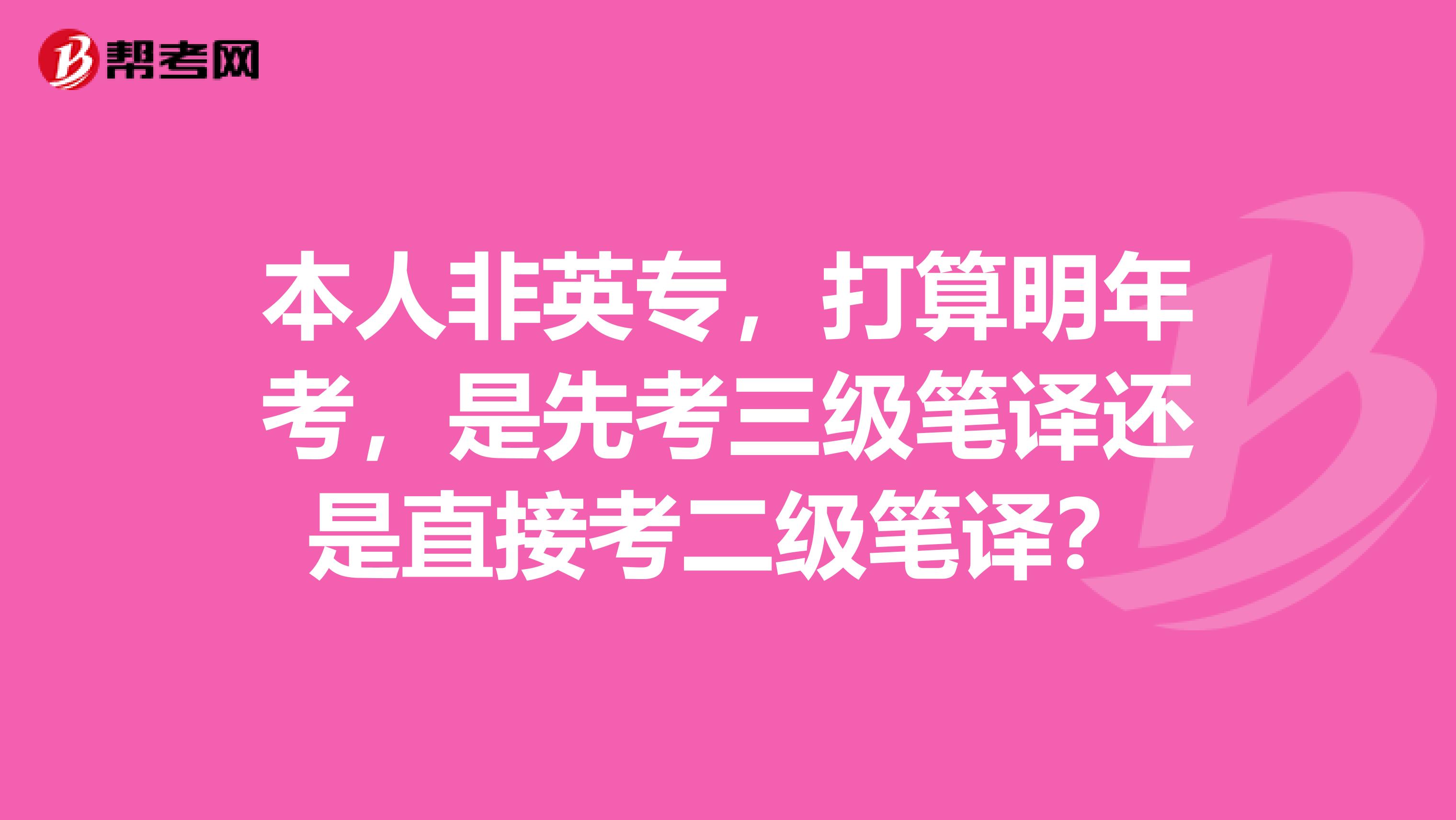本人非英专,打算明年考,是先考三级笔译还是直接考二级笔译?