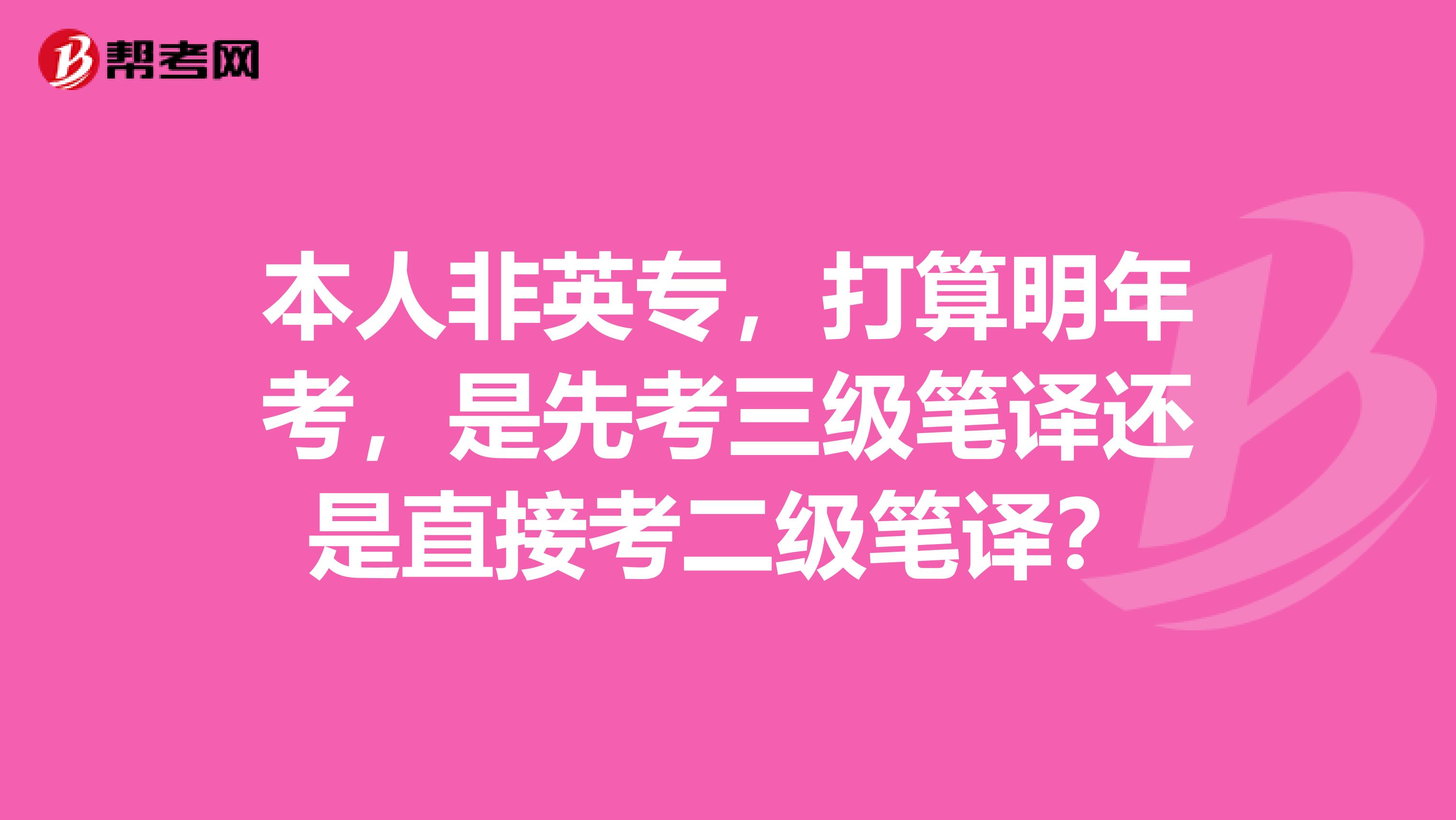 本人非英专，打算明年考，是先考三级笔译还是直接考二级笔译？