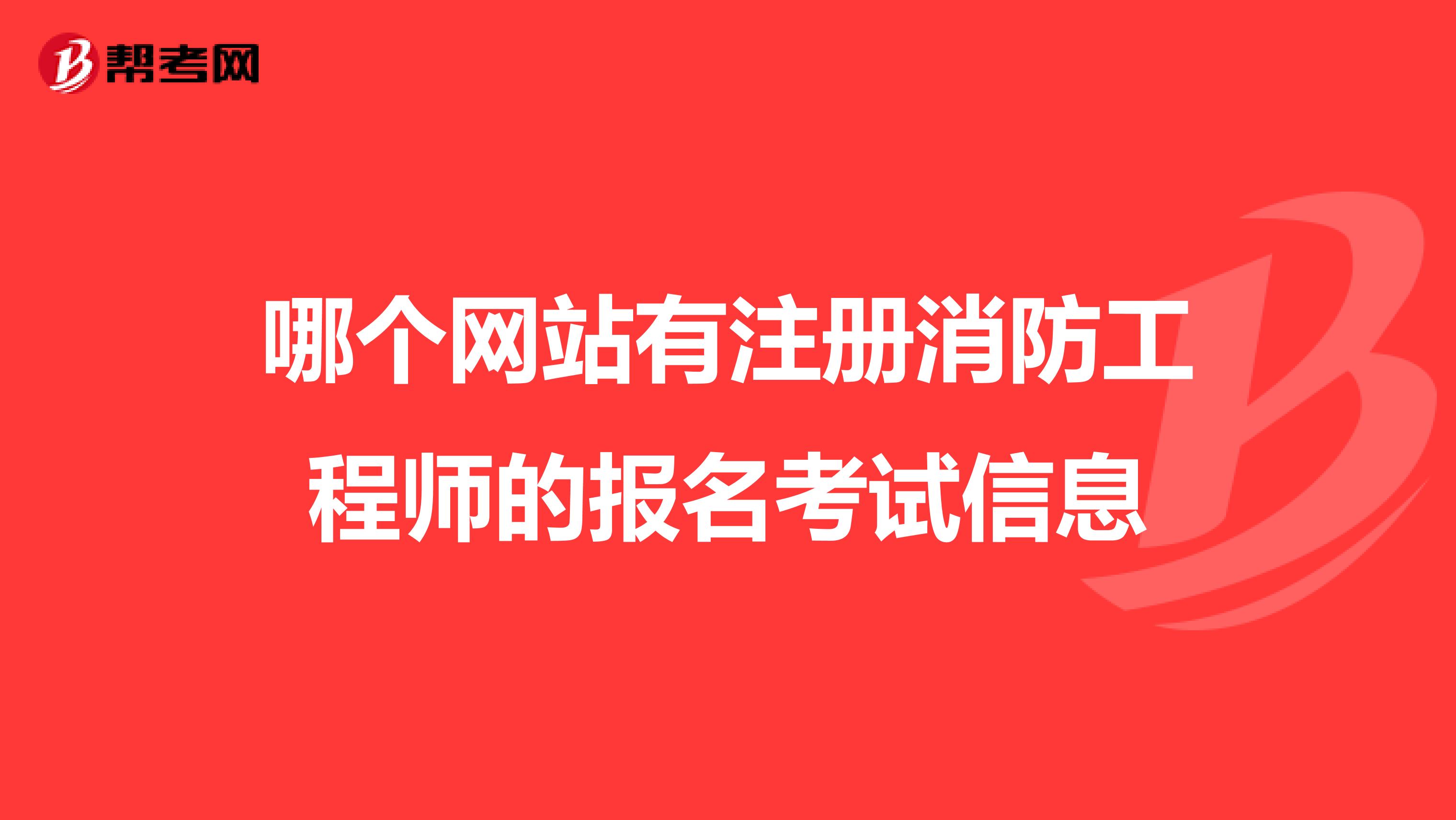 哪個(gè)網(wǎng)站有注冊(cè)消防工程師的報(bào)名考試信息