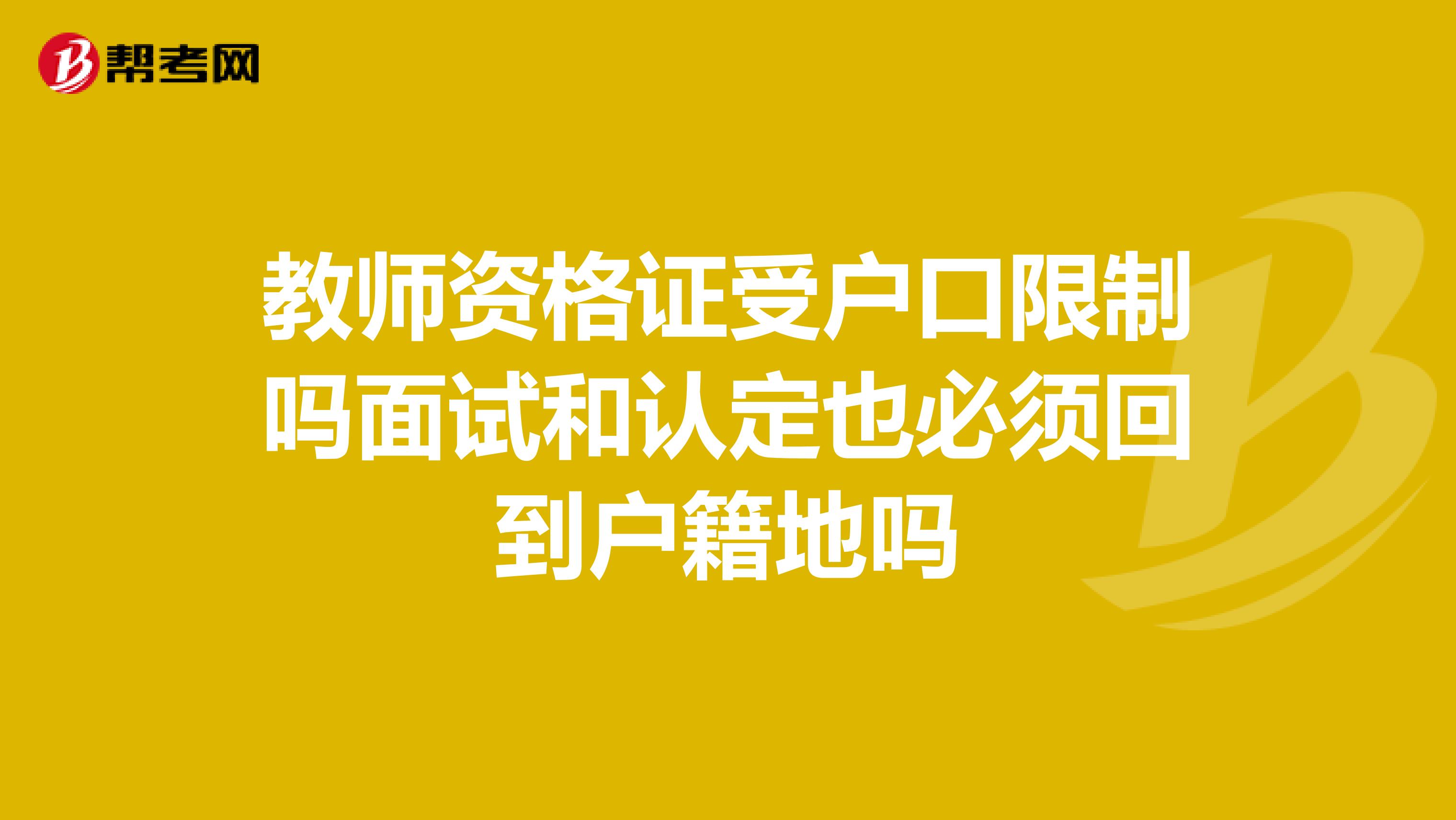教师资格证受户口限制吗面试和认定也必须回到户籍地吗