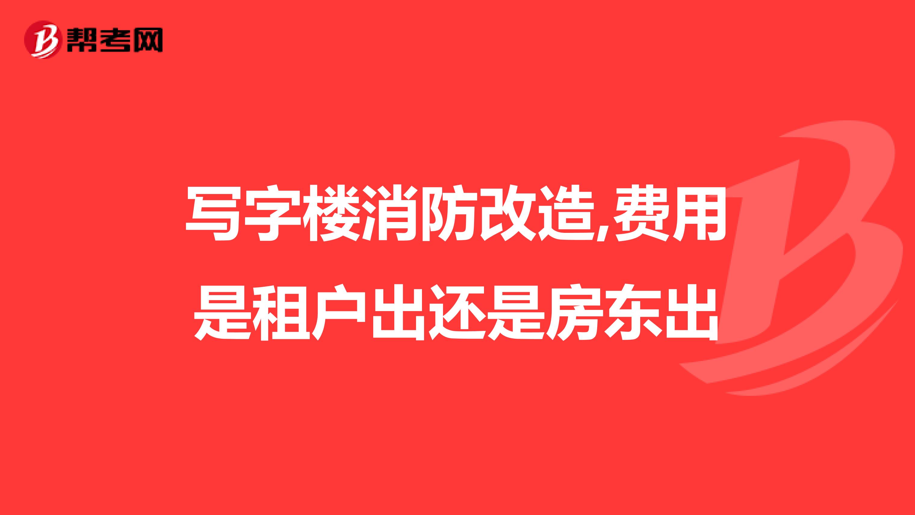 写字楼消防改造,费用是租户出还是房东出