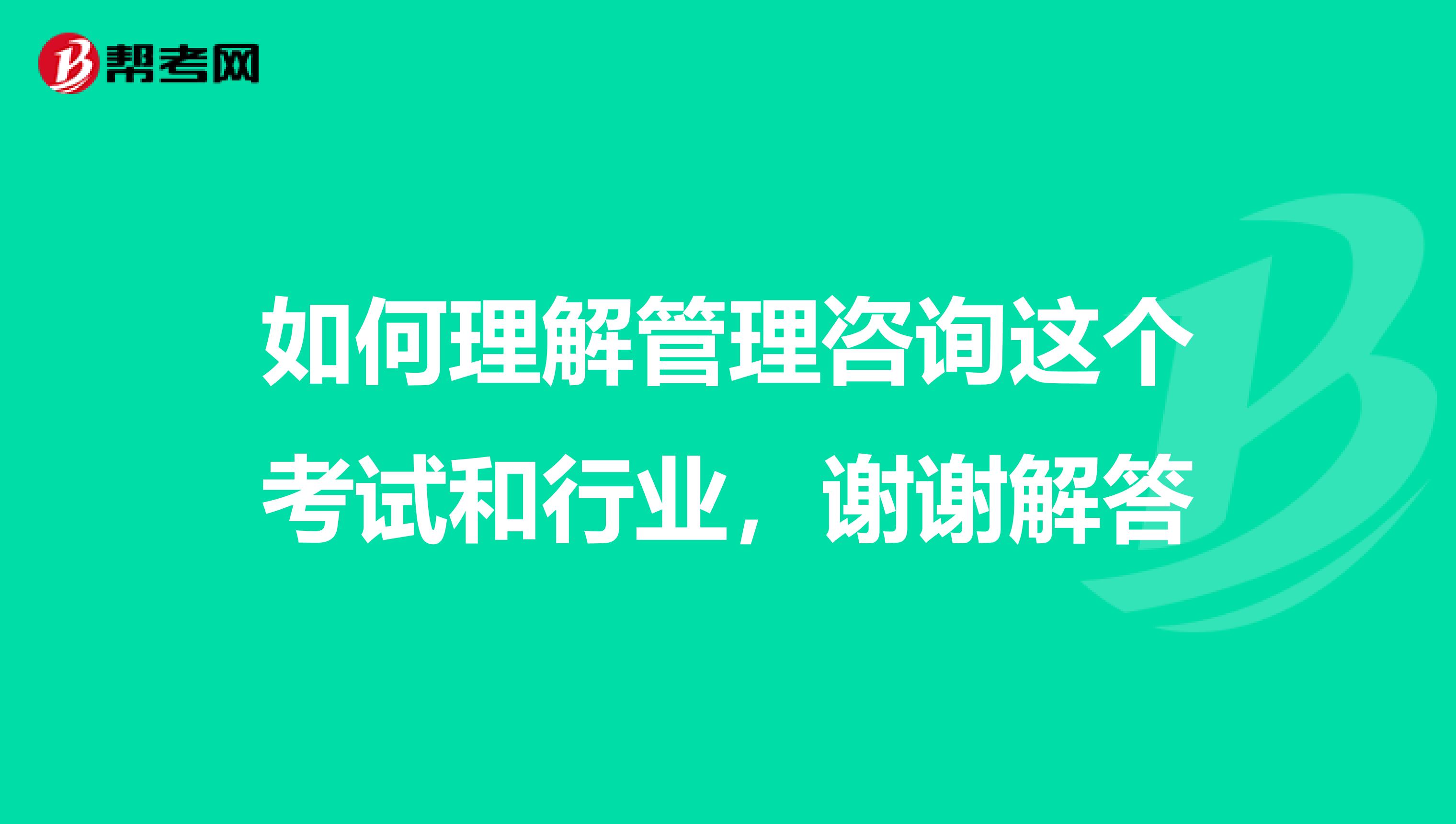 如何理解管理咨询这个考试和行业,谢谢解答