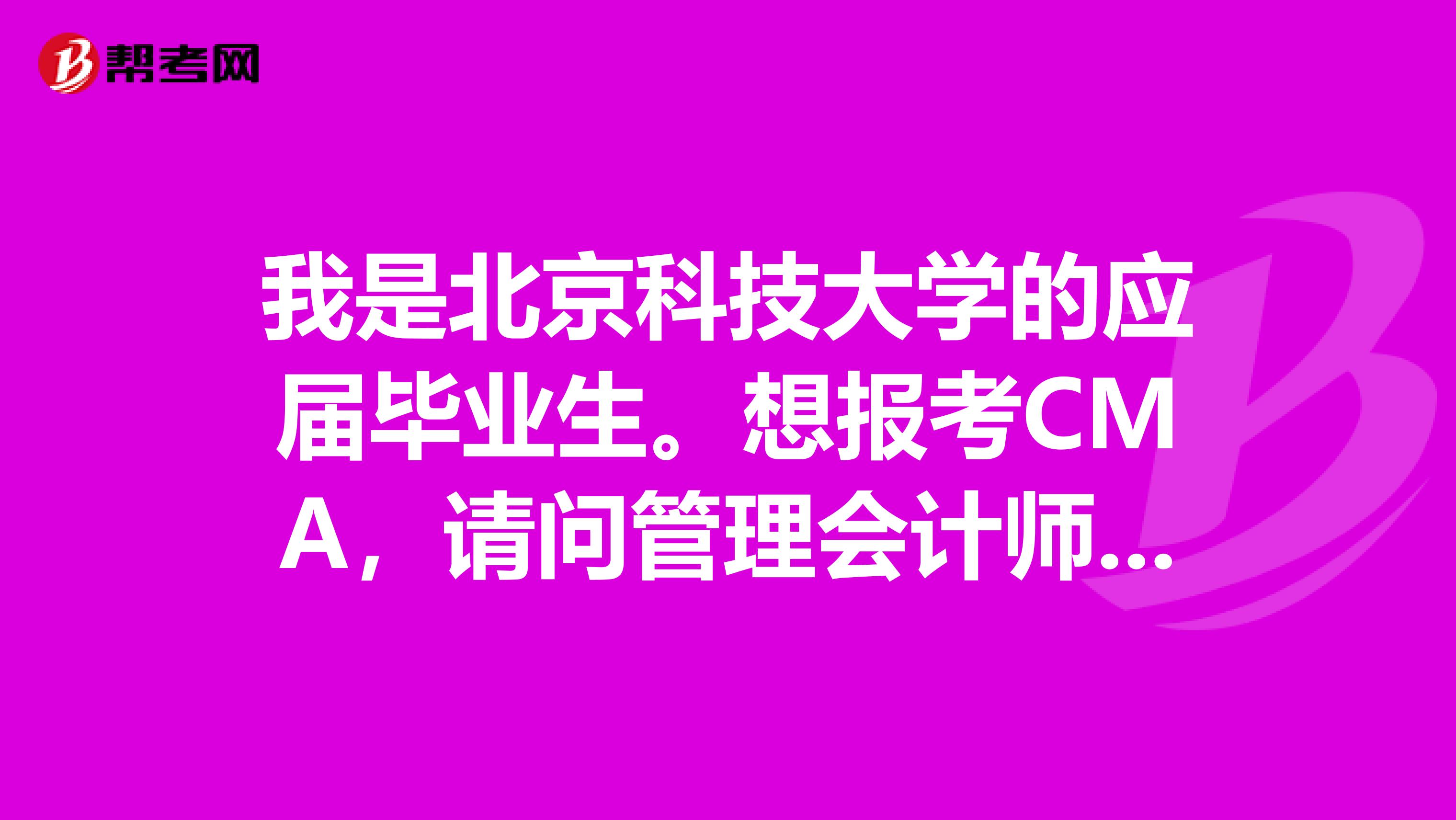 我是北京科技大学的应届毕业生。想报考CMA，请问管理会计师考试要注意哪些事情？