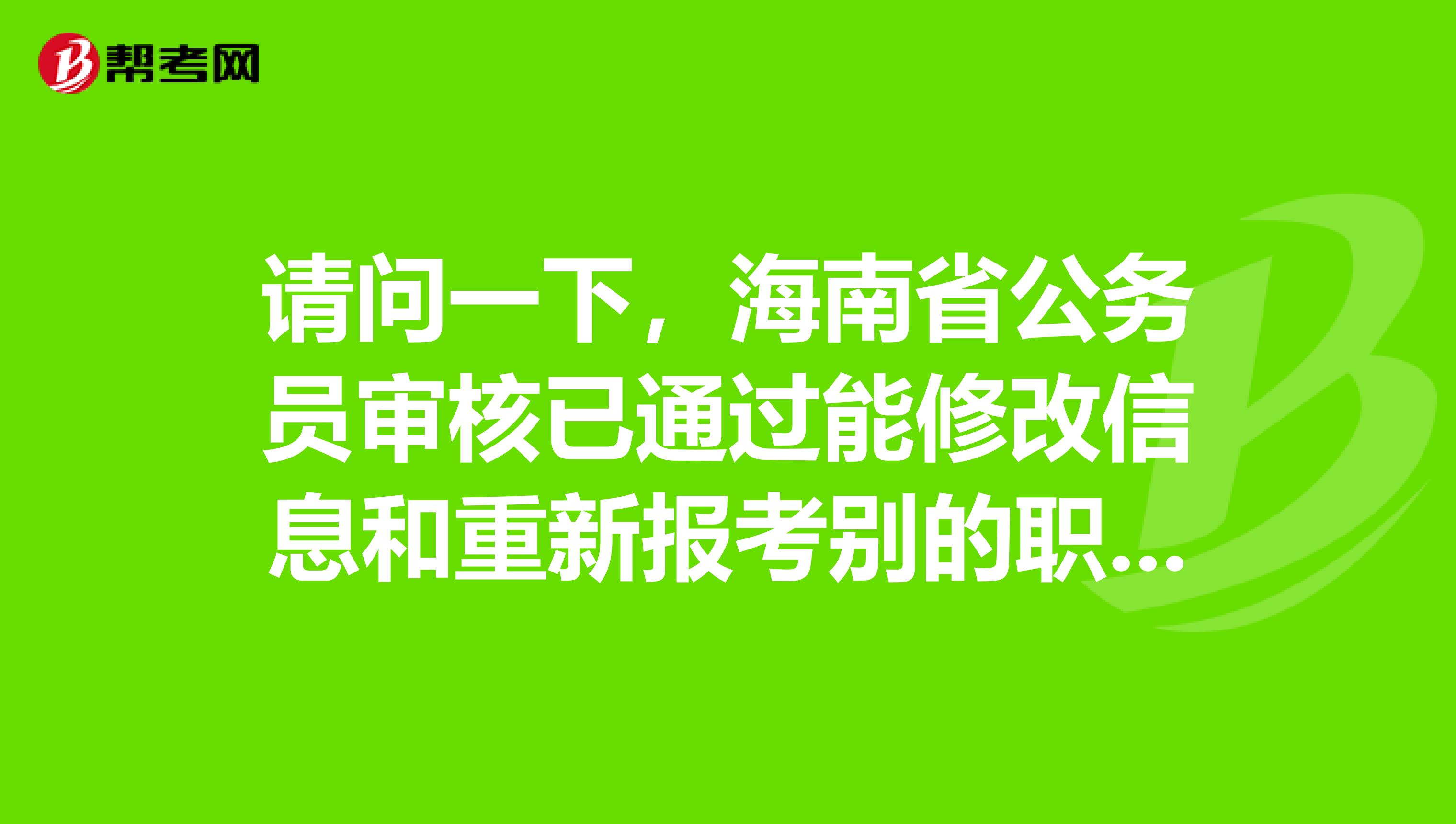 请问一下，海南省公务员审核已通过能修改信息和重新报考别的职位吗？