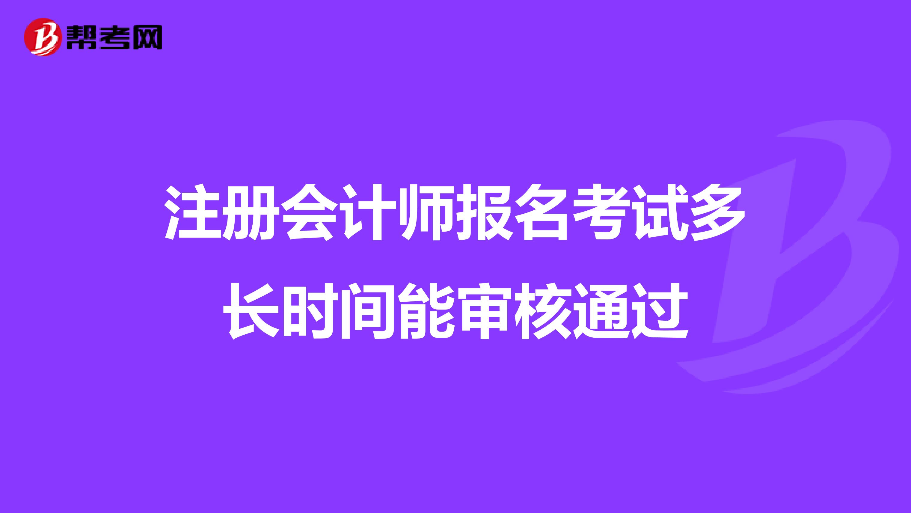 注册会计师报名考试多长时间能审核通过